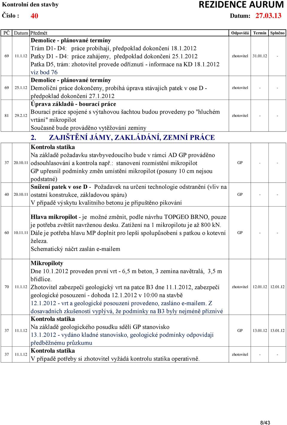 1.2012 Úprava základů - bourací práce Bourací práce spojené s výtahovou šachtou budou provedeny po "hluchém vrtání" mikropilot Současně bude prováděno vytěžování zeminy 2.