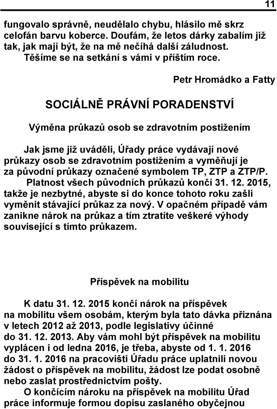 11 Petr Hromádko a Fatty SOCIÁLNĚ PRÁVNÍ PORADENSTVÍ Výměna průkazů osob se zdravotním postižením Jak jsme již uváděli, Úřady práce vydávají nové průkazy osob se zdravotním postižením a vyměňují je