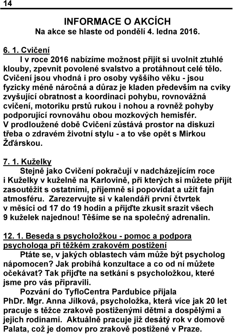 a rovněž pohyby podporující rovnováhu obou mozkových hemisfér. V prodloužené době Cvičení zůstává prostor na diskuzi třeba o zdravém životní stylu - a to vše opět s Mirkou Žďárskou. 7. 1.