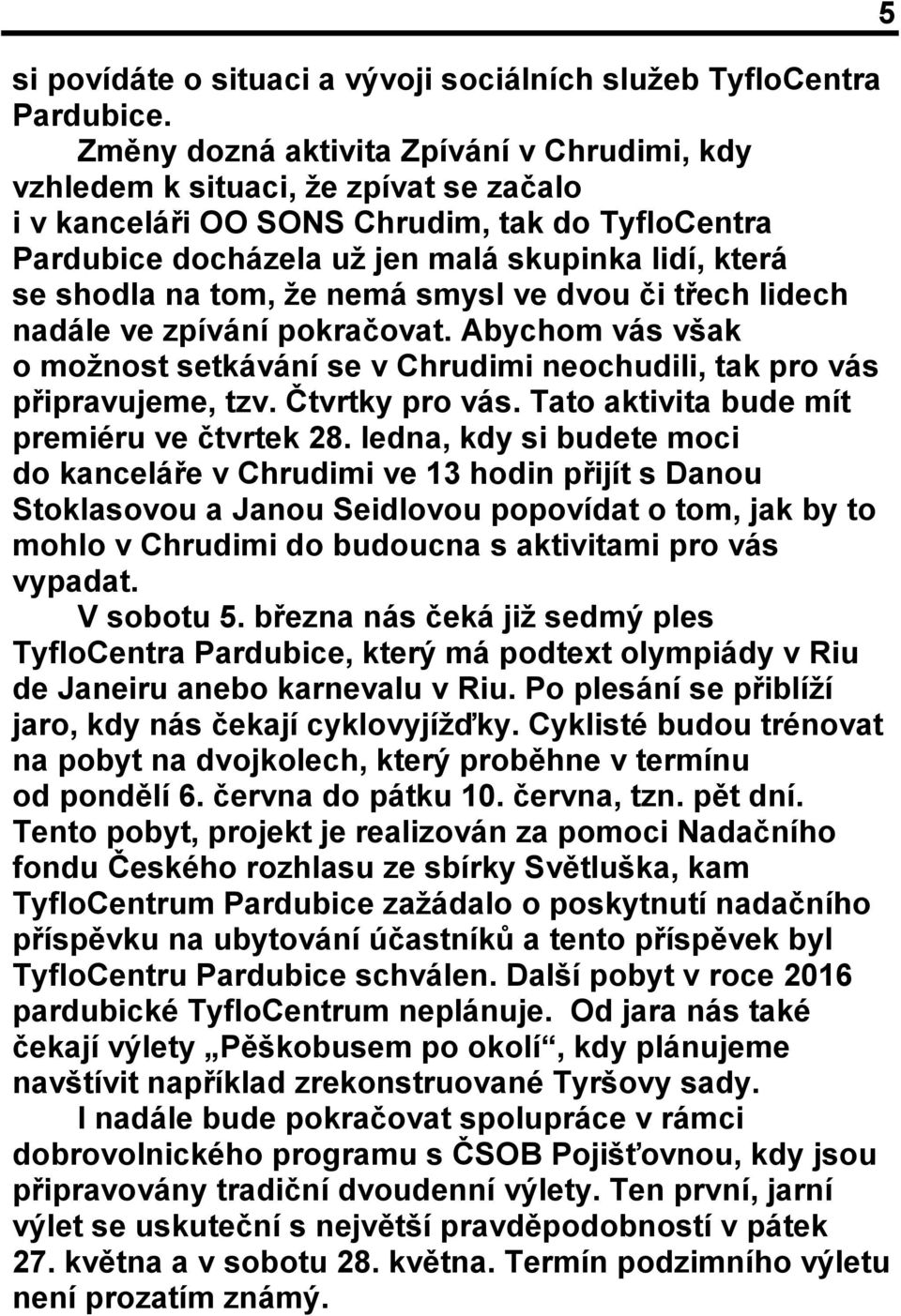 na tom, že nemá smysl ve dvou či třech lidech nadále ve zpívání pokračovat. Abychom vás však o možnost setkávání se v Chrudimi neochudili, tak pro vás připravujeme, tzv. Čtvrtky pro vás.