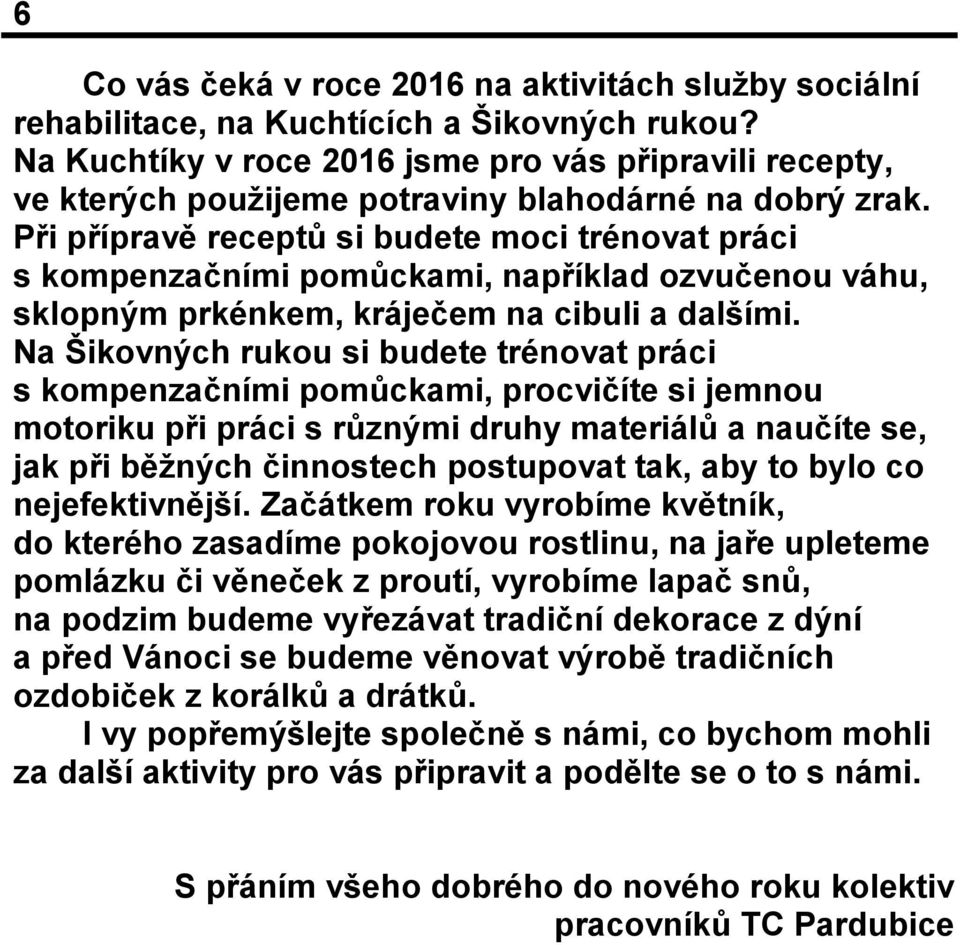 Při přípravě receptů si budete moci trénovat práci s kompenzačními pomůckami, například ozvučenou váhu, sklopným prkénkem, kráječem na cibuli a dalšími.