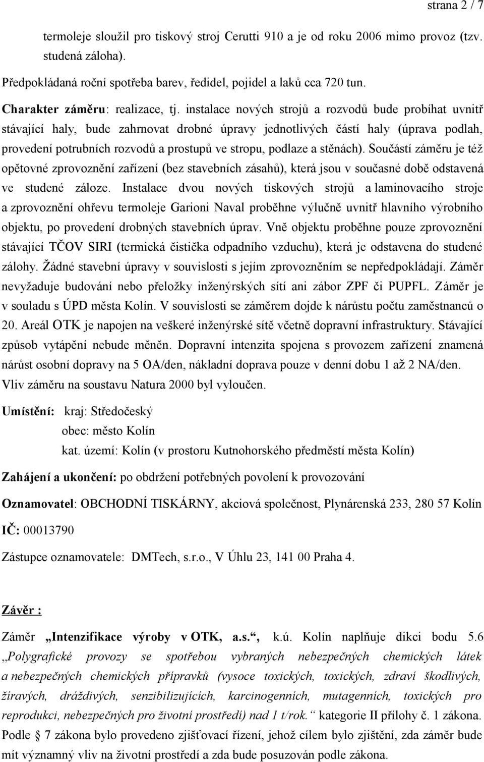 instalace nových strojů a rozvodů bude probíhat uvnitř stávající haly, bude zahrnovat drobné úpravy jednotlivých částí haly (úprava podlah, provedení potrubních rozvodů a prostupů ve stropu, podlaze