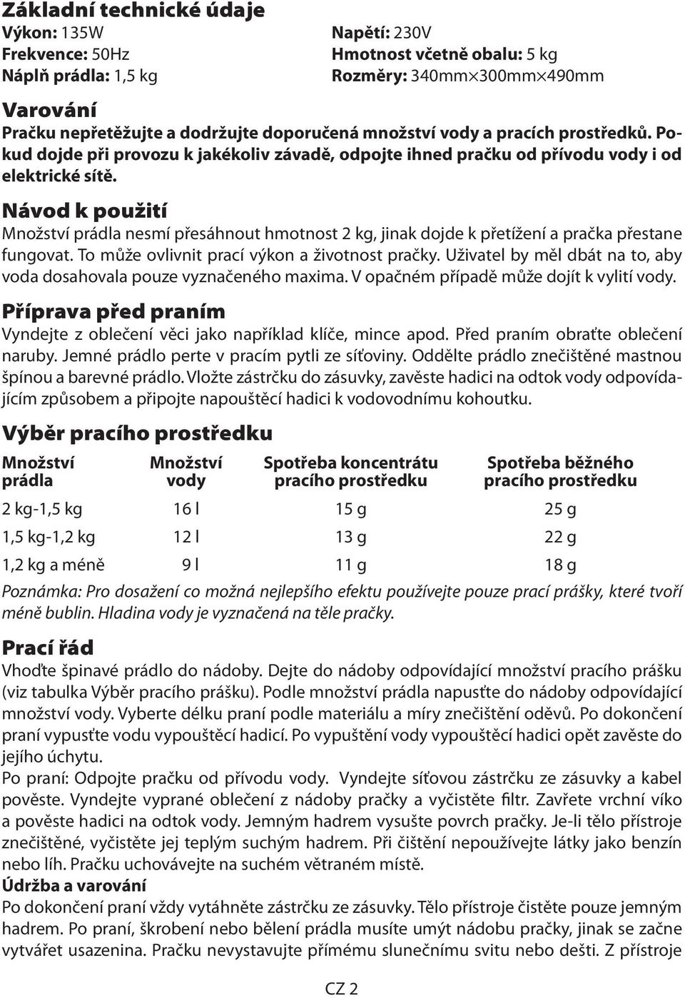 Návod k použití Množství prádla nesmí přesáhnout hmotnost 2 kg, jinak dojde k přetížení a pračka přestane fungovat. To může ovlivnit prací výkon a životnost pračky.