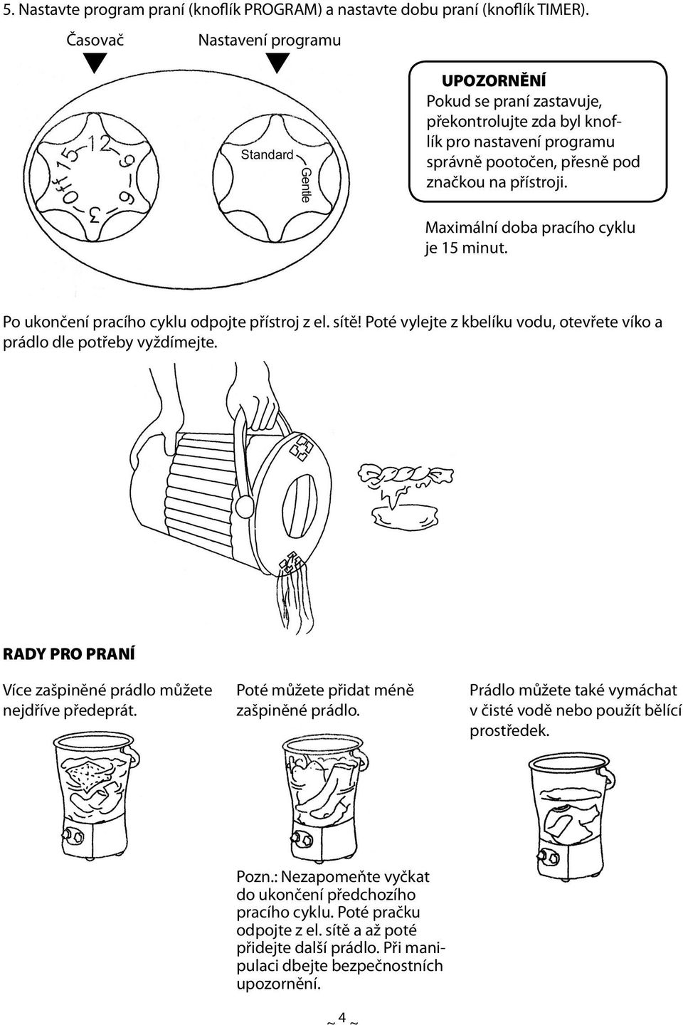Maximální doba pracího cyklu je 15 minut. Po ukončení pracího cyklu odpojte přístroj z el. sítě! Poté vylejte z kbelíku vodu, otevřete víko a prádlo dle potřeby vyždímejte.