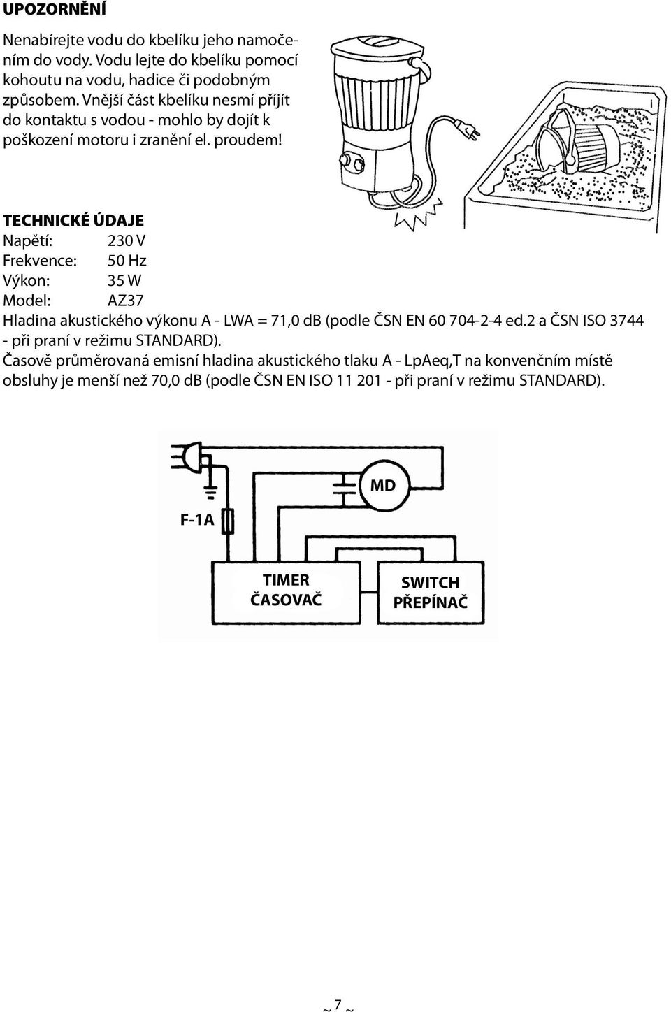 TECHNICKÉ ÚDAJE Napětí: 230 V Frekvence: 50 Hz Výkon: 35 W Model: AZ37 Hladina akustického výkonu A - LWA = 71,0 db (podle ČSN EN 60 704-2-4 ed.