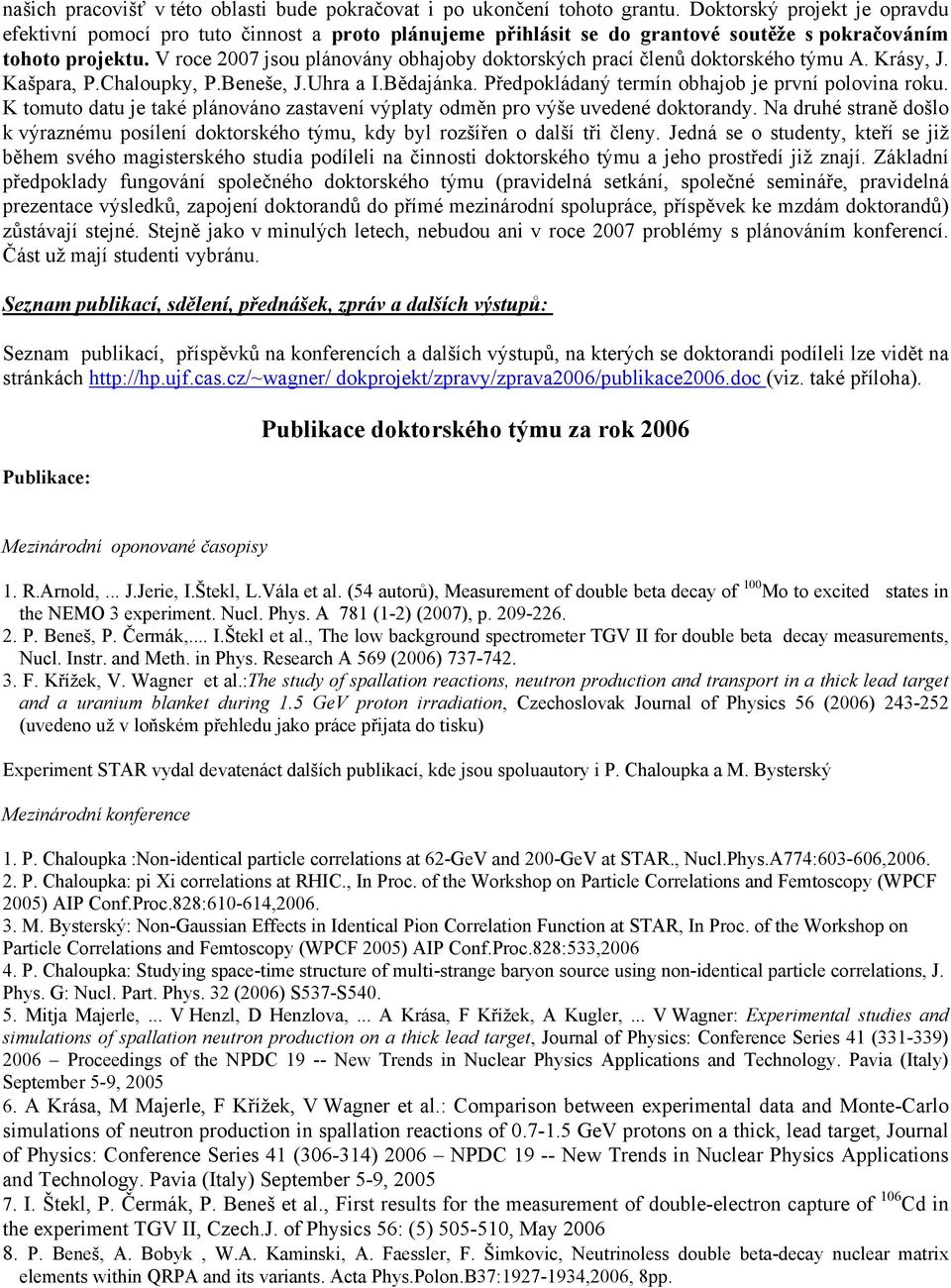 V roce 2007 jsou plánovány obhajoby doktorských prací členů doktorského týmu A. Krásy, J. Kašpara, P.Chaloupky, P.Beneše, J.Uhra a I.Bědajánka. Předpokládaný termín obhajob je první polovina roku.