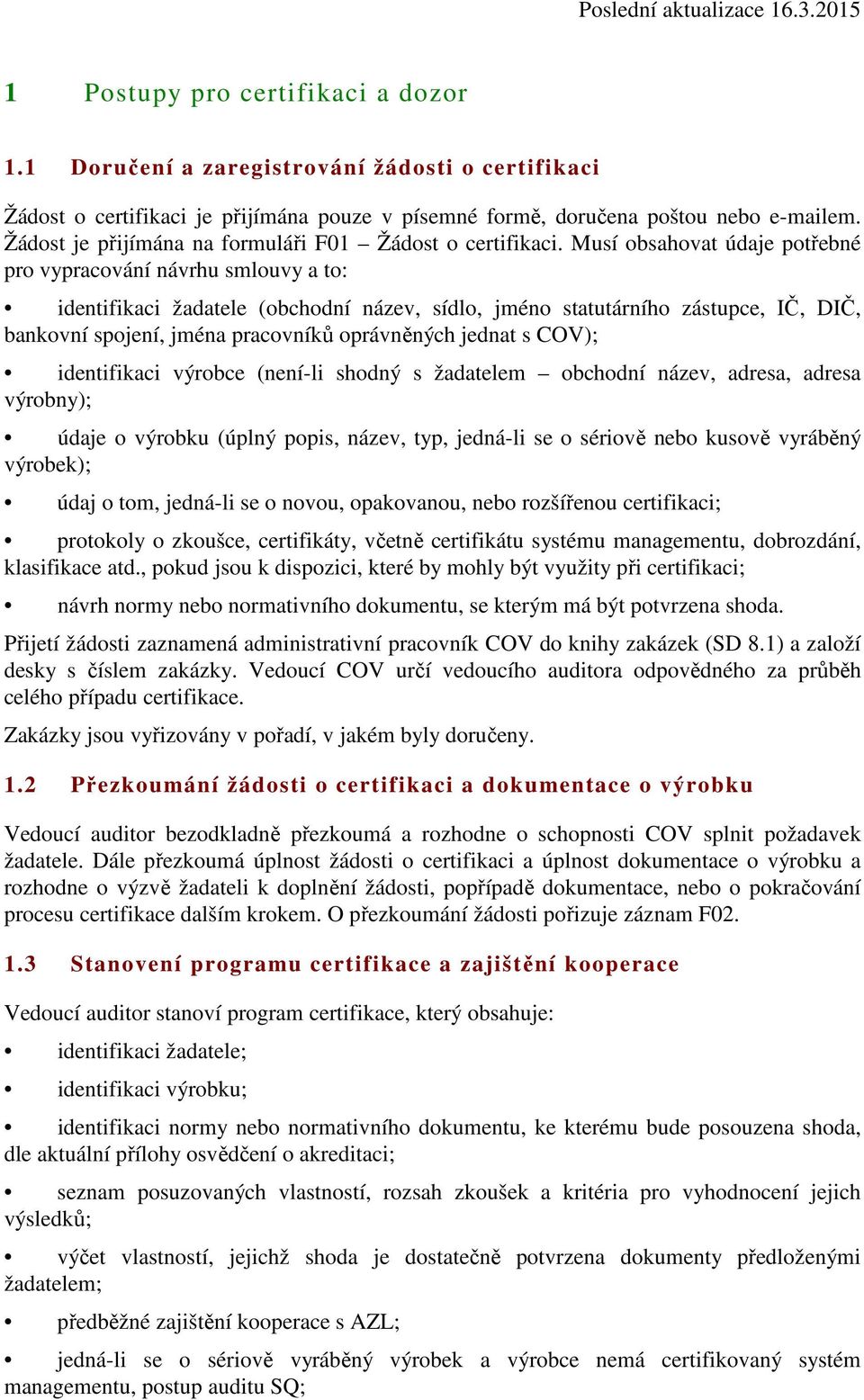 Musí obsahovat údaje potřebné pro vypracování návrhu smlouvy a to: identifikaci žadatele (obchodní název, sídlo, jméno statutárního zástupce, IČ, DIČ, bankovní spojení, jména pracovníků oprávněných