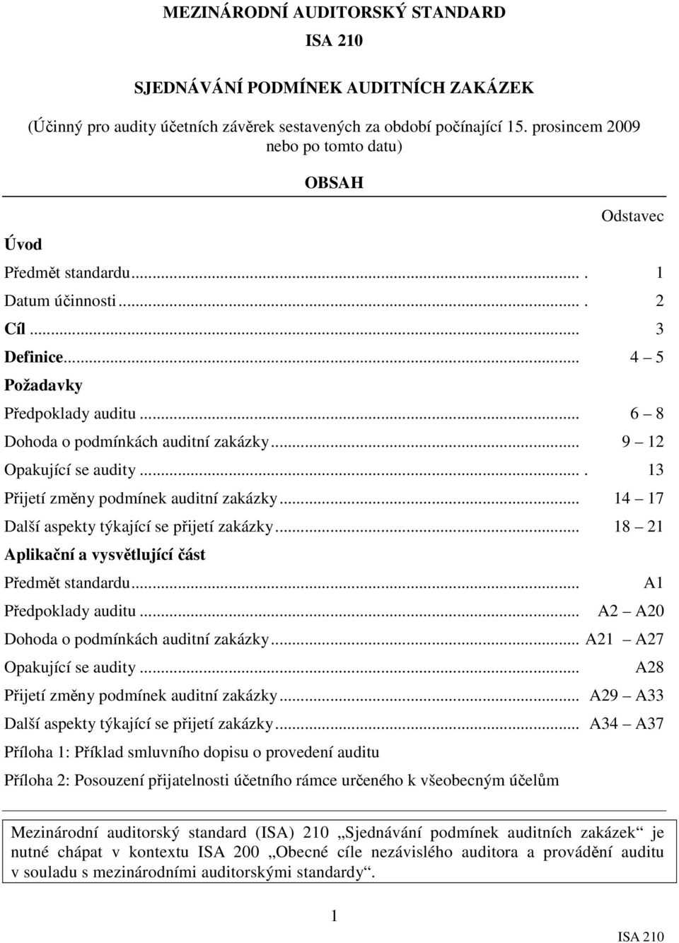 .. 9 12 Opakující se audity.... 13 Přijetí změny podmínek auditní zakázky... 14 17 Další aspekty týkající se přijetí zakázky... 18 21 Aplikační a vysvětlující část Předmět standardu.