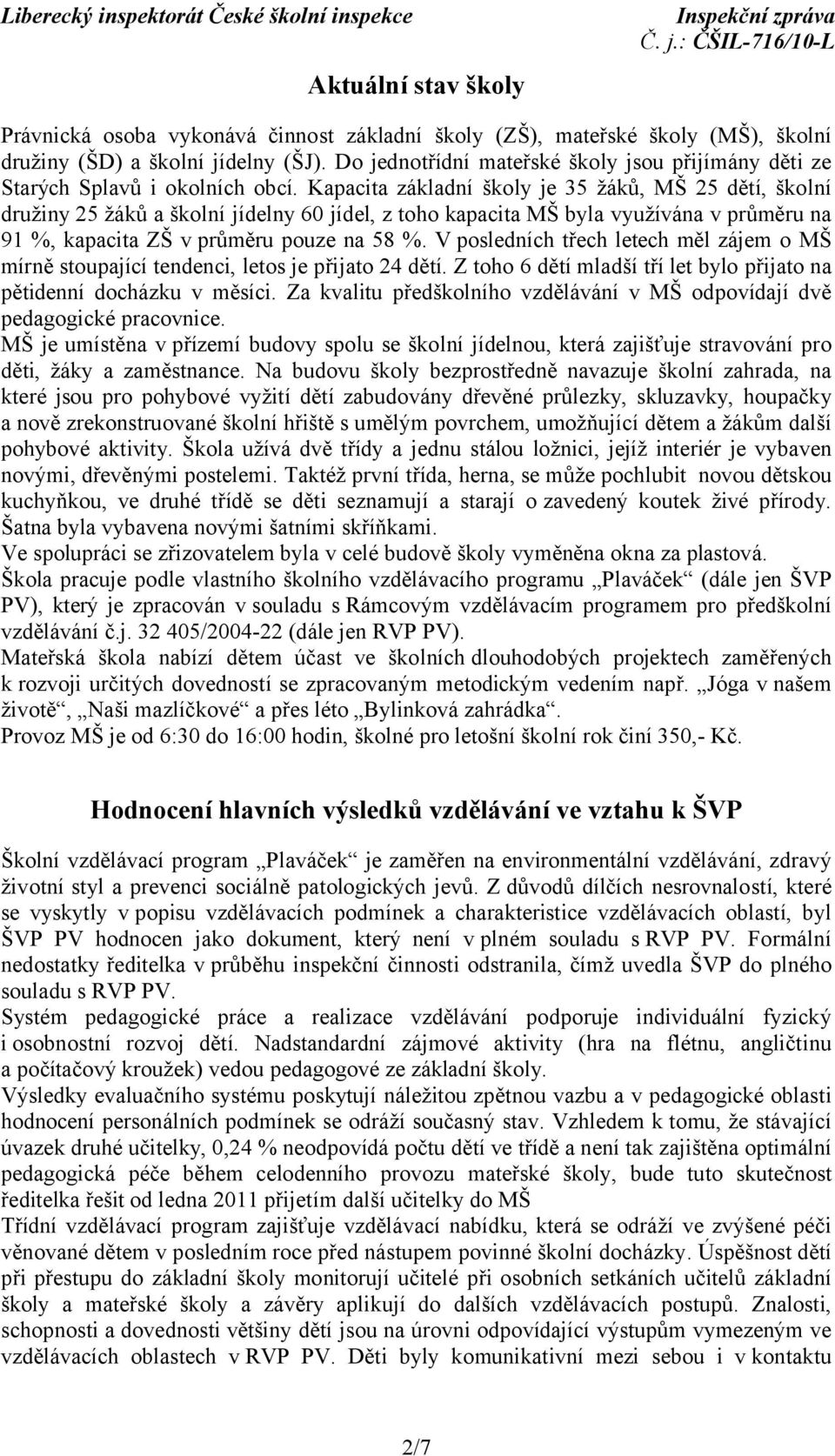 Kapacita základní školy je 35 žáků, MŠ 25 dětí, školní družiny 25 žáků a školní jídelny 60 jídel, z toho kapacita MŠ byla využívána v průměru na 91 %, kapacita ZŠ v průměru pouze na 58 %.