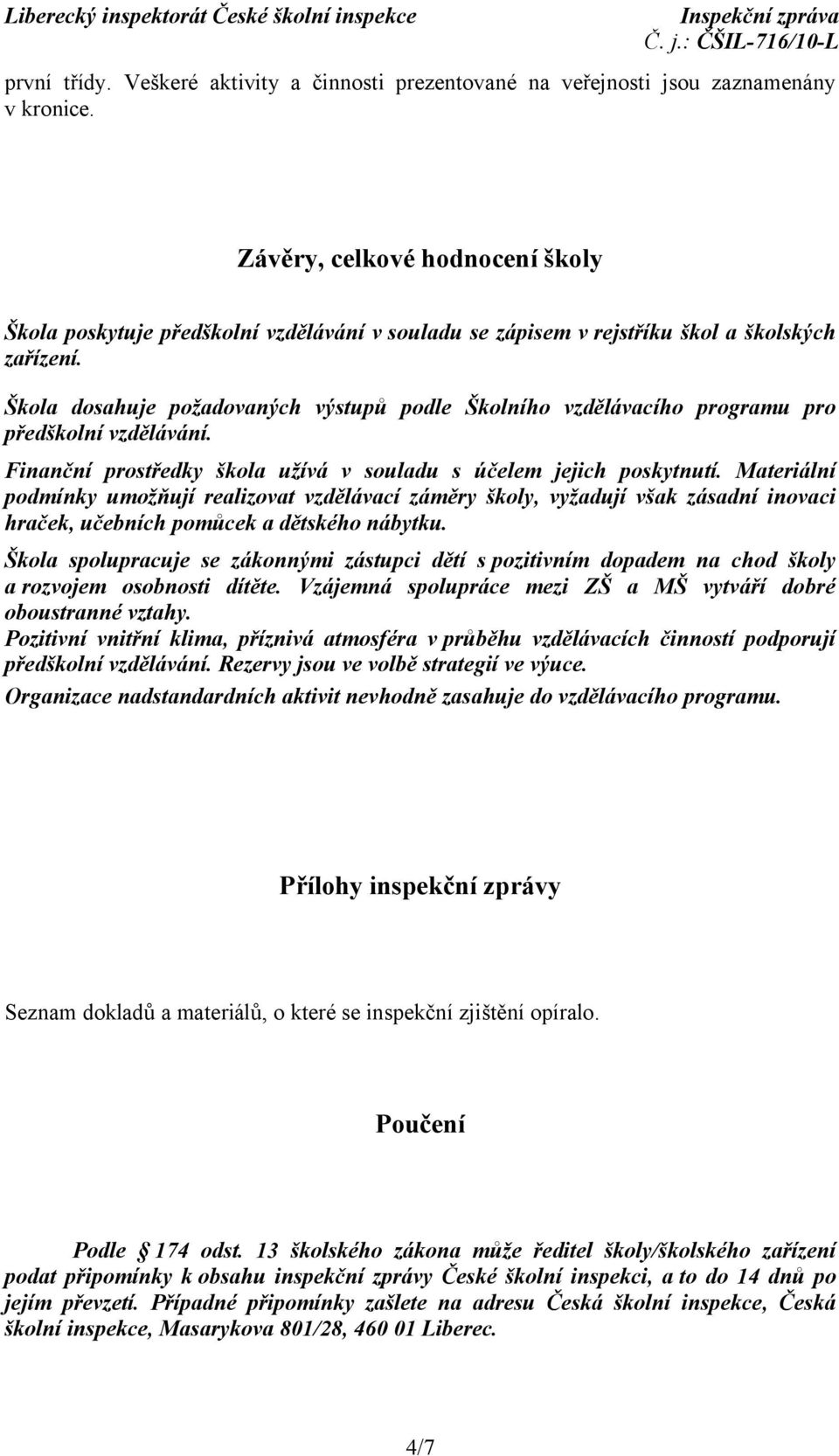 Škola dosahuje požadovaných výstupů podle Školního vzdělávacího programu pro předškolní vzdělávání. Finanční prostředky škola užívá v souladu s účelem jejich poskytnutí.