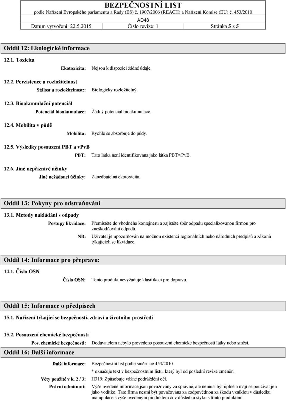 Výsledky posouzení PBT a vpvb PBT: Tato látka není identifikována jako látka PBT/vPvB. 12.6. Jiné nepříznivé účinky Jiné nežádoucí účinky: Zanedbatelná ekotoxicita.