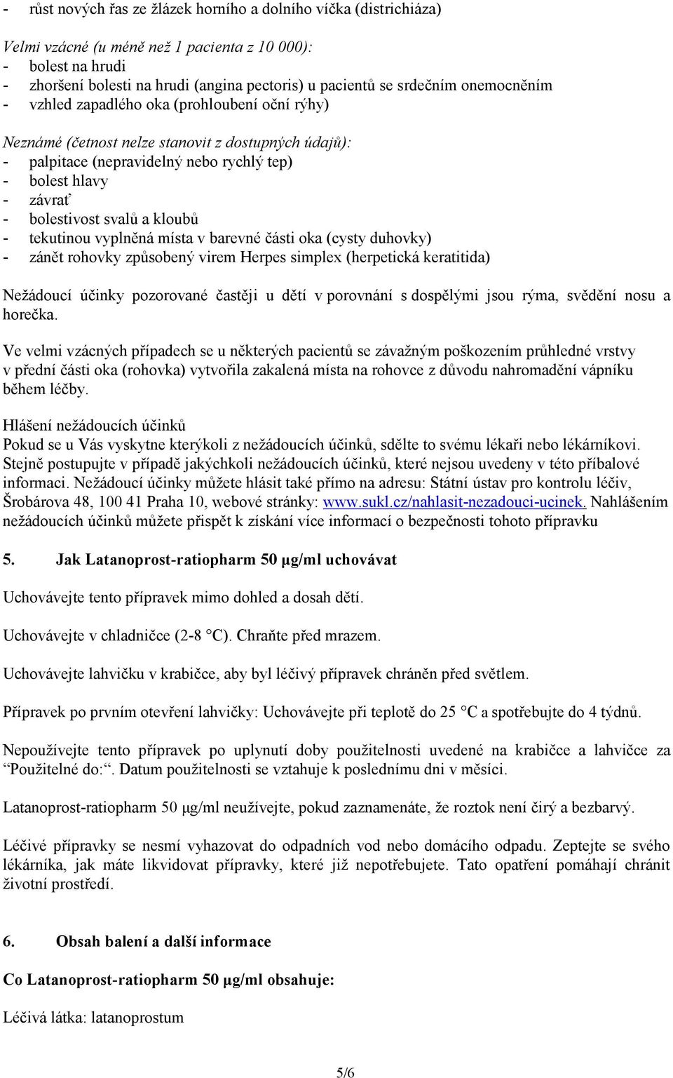 bolestivost svalů a kloubů - tekutinou vyplněná místa v barevné části oka (cysty duhovky) - zánět rohovky způsobený virem Herpes simplex (herpetická keratitida) Nežádoucí účinky pozorované častěji u