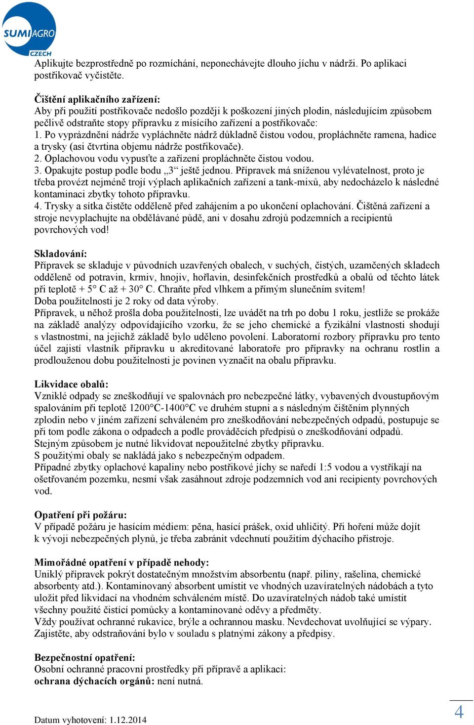 Po vyprázdnění nádrže vypláchněte nádrž důkladně čistou vodou, propláchněte ramena, hadice a trysky (asi čtvrtina objemu nádrže postřikovače). 2.