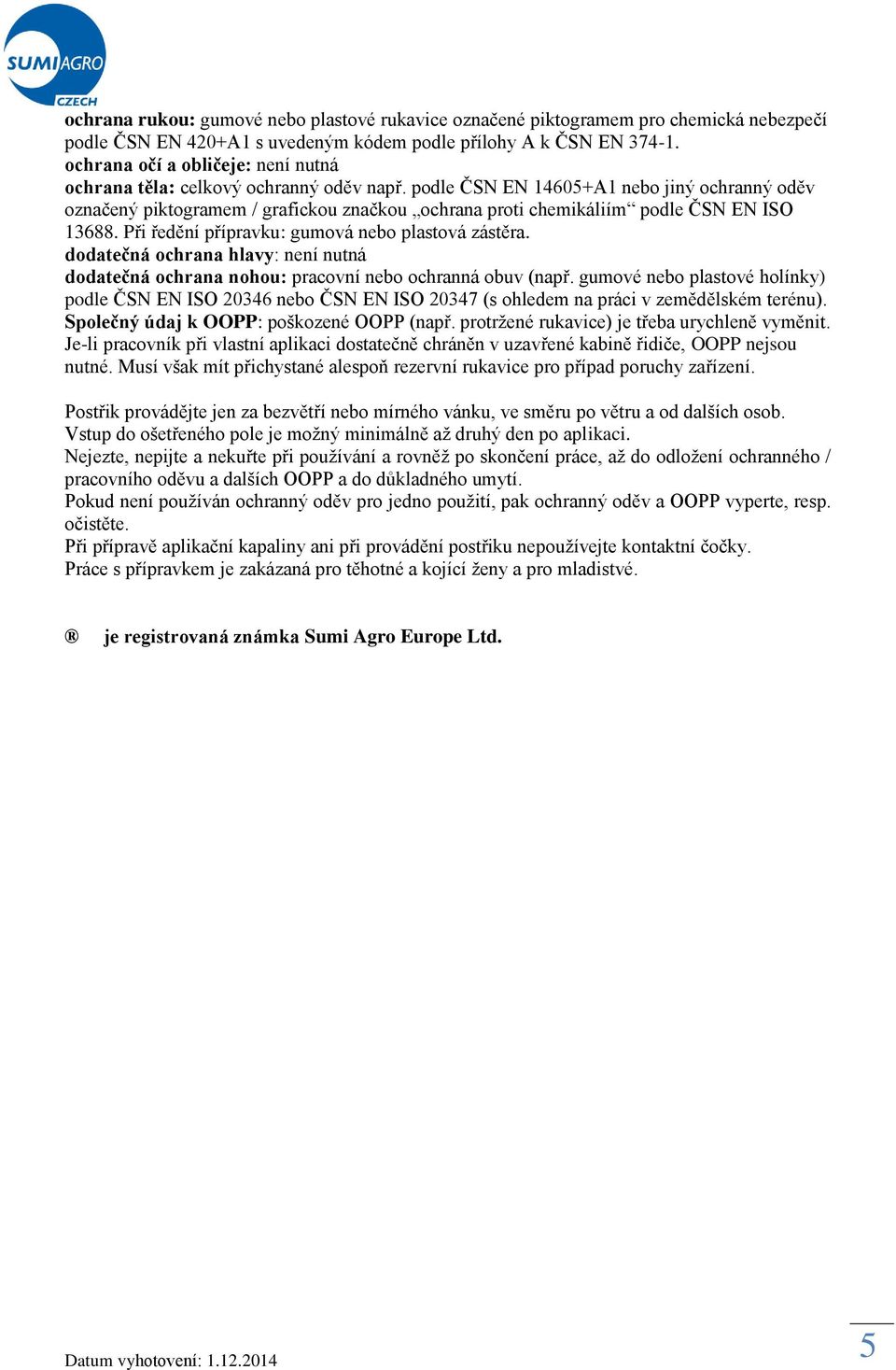 podle ČSN EN 14605+A1 nebo jiný ochranný oděv označený piktogramem / grafickou značkou ochrana proti chemikáliím podle ČSN EN ISO 13688. Při ředění přípravku: gumová nebo plastová zástěra.