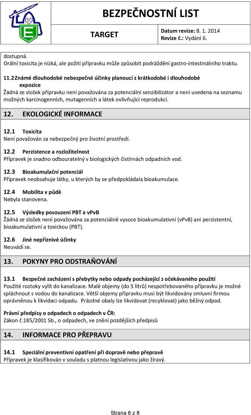 karcinogenních, mutagenních a látek ovlivňující reprodukci. 12. EKOLOGICKÉ INFORMACE 12.1 Toxicita Není považován za nebezpečný pro životní prostředí. 12.2 Perzistence a rozložitelnost Přípravek je snadno odbouratelný v biologických čistírnách odpadních vod.