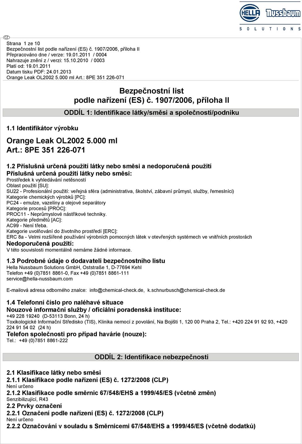 2 Příslušná určená použití látky nebo směsi a nedoporučená použití Příslušná určená použití látky nebo směsi: Prostředek k vyhledávání netěsností Oblast použití [SU]: SU22 - Profesionální použití: