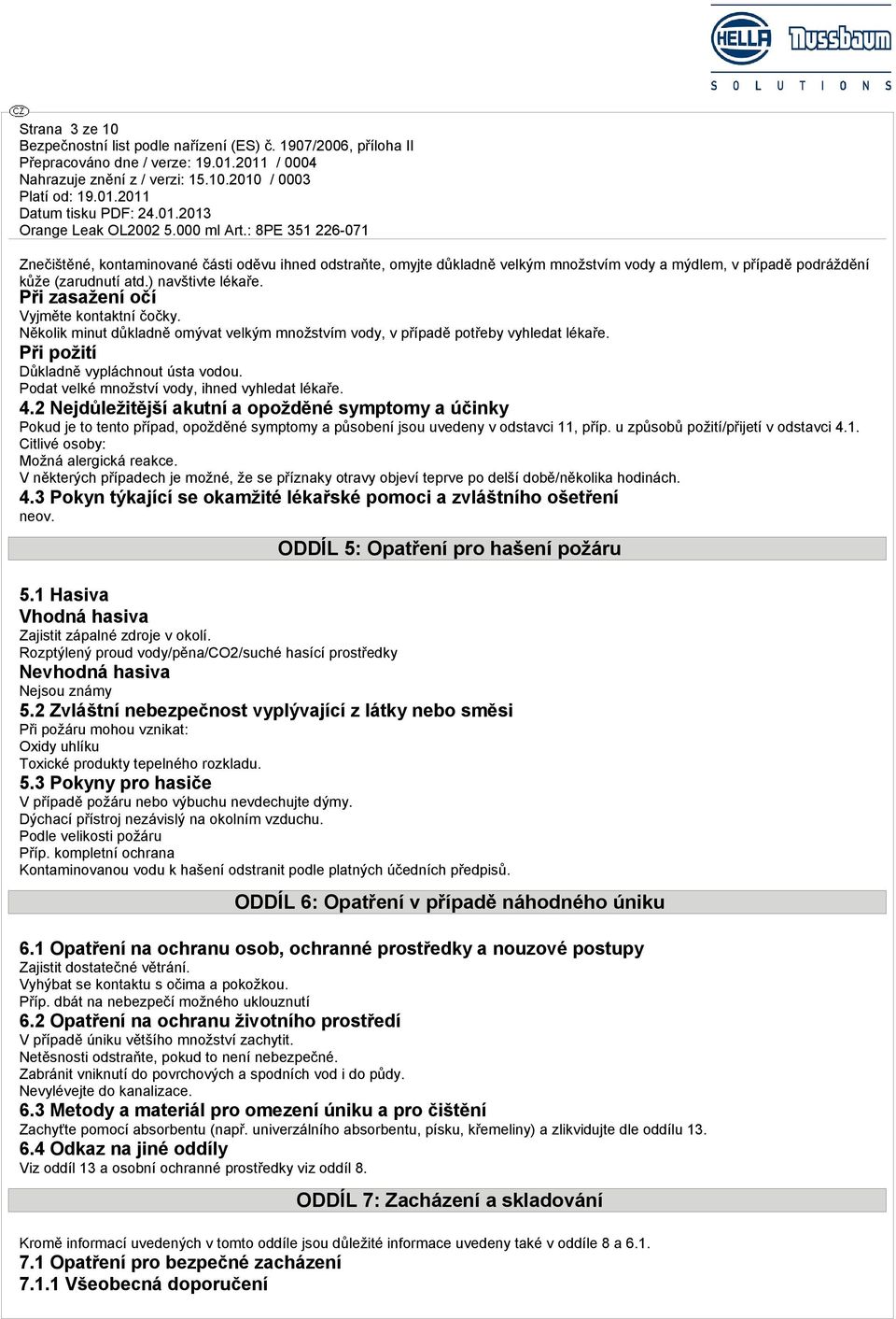 Podat velké množství vody, ihned vyhledat lékaře. 4.2 Nejdůležitější akutní a opožděné symptomy a účinky Pokud je to tento případ, opožděné symptomy a působení jsou uvedeny v odstavci 11, příp.