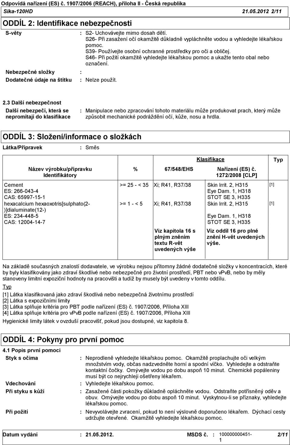 S26 Při zasažení očí okamžitě důkladně vypláchněte vodou a vyhledejte lékařskou pomoc. S39 Používejte osobní ochranné prostředky pro oči a obličej.