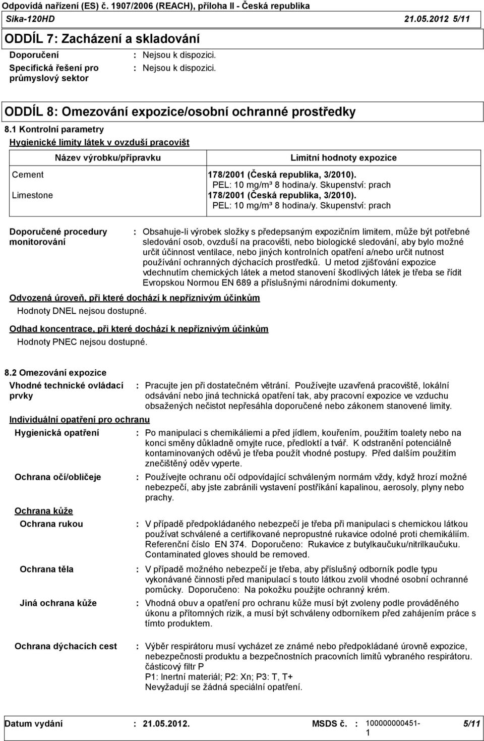 Kontrolní parametry Hygienické limity látek v ovzduší pracovišt Název výrobku/přípravku Limitní hodnoty expozice Cement 78/200 (Česká republika, 3/200). PEL 0 mg/m³ 8 hodina/y.