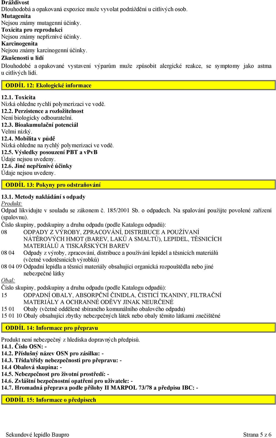 ODDÍL 12: Ekologické informace 12.1. Toxicita Nízká ohledne rychlí polymerizaci ve vodě. 12.2. Perzistence a rozložitelnost Není biologicky odbouratelní. 12.3. Bioakumulační potenciál Velmi nízký. 12.4.