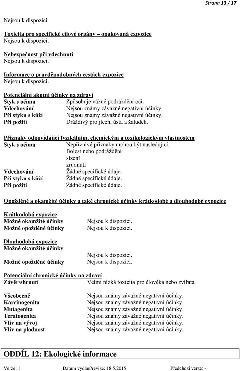 Příznaky odpovídající fyzikálním, chemickým a toxikologickým vlastnostem Styk s očima Nepříznivé příznaky mohou být následující: Bolest nebo podráždění slzení zrudnutí Vdechování Žádné specifické