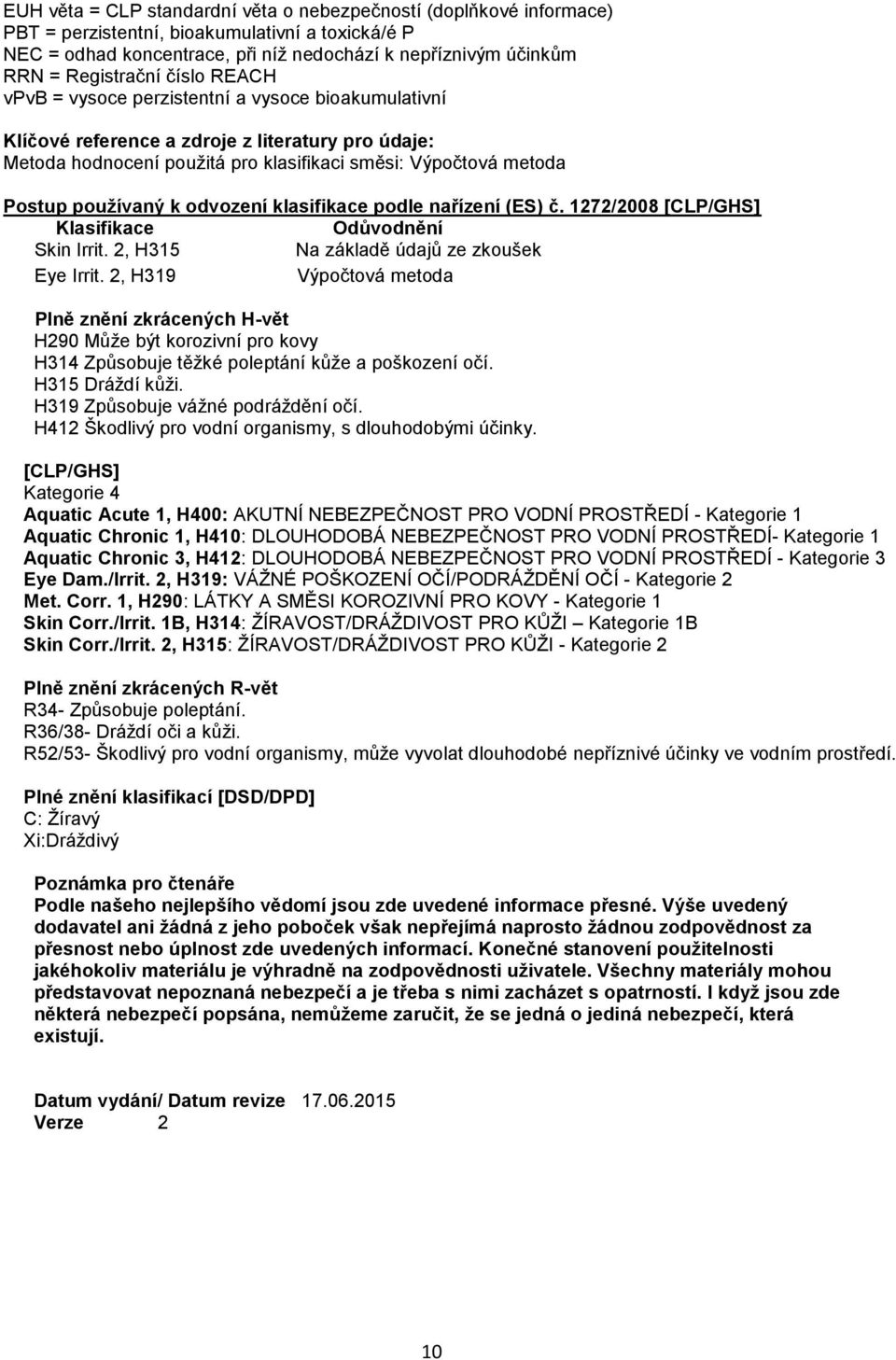 používaný k odvození klasifikace podle nařízení (ES) č. 1272/2008 [CLP/GHS] Klasifikace Odůvodnění Skin Irrit. 2, H315 Na základě údajů ze zkoušek Eye Irrit.