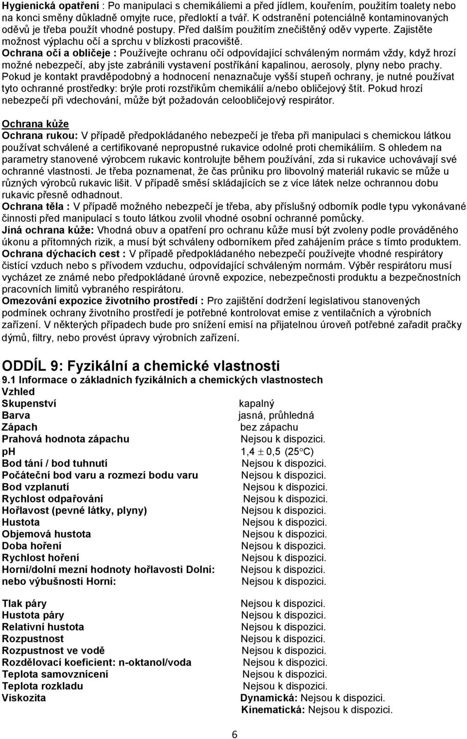 Ochrana očí a obličeje : Používejte ochranu očí odpovídající schváleným normám vždy, když hrozí možné nebezpečí, aby jste zabránili vystavení postříkání kapalinou, aerosoly, plyny nebo prachy.