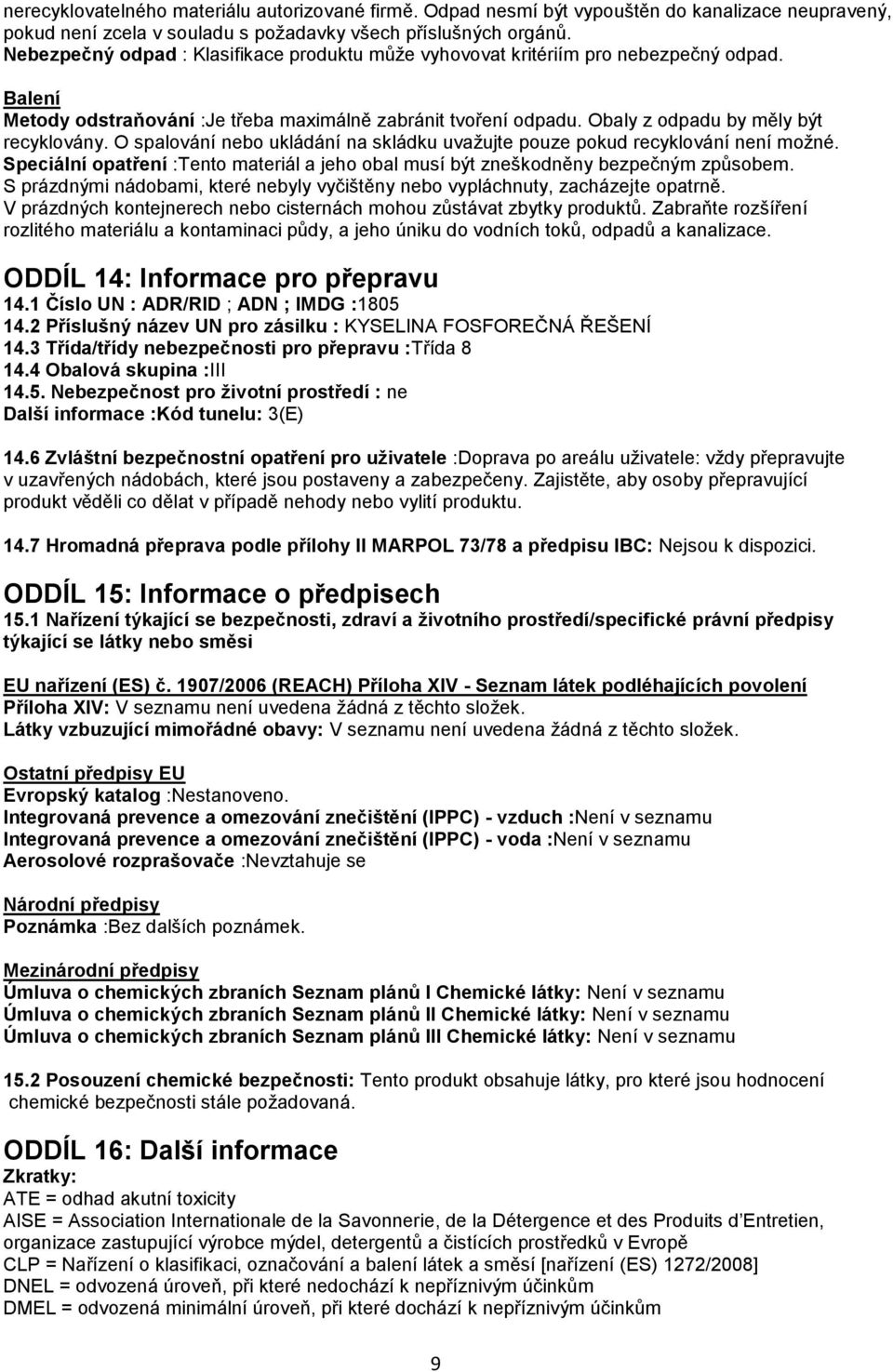 O spalování nebo ukládání na skládku uvažujte pouze pokud recyklování není možné. Speciální opatření :Tento materiál a jeho obal musí být zneškodněny bezpečným způsobem.