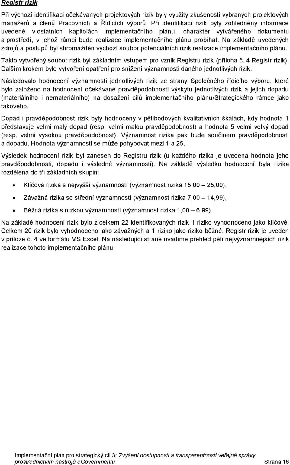 Na základě uvedených zdrjů a pstupů byl shrmážděn výchzí subr ptenciálních rizik realizace implementačníh plánu. Takt vytvřený subr rizik byl základním vstupem pr vznik Registru rizik (přílha č.