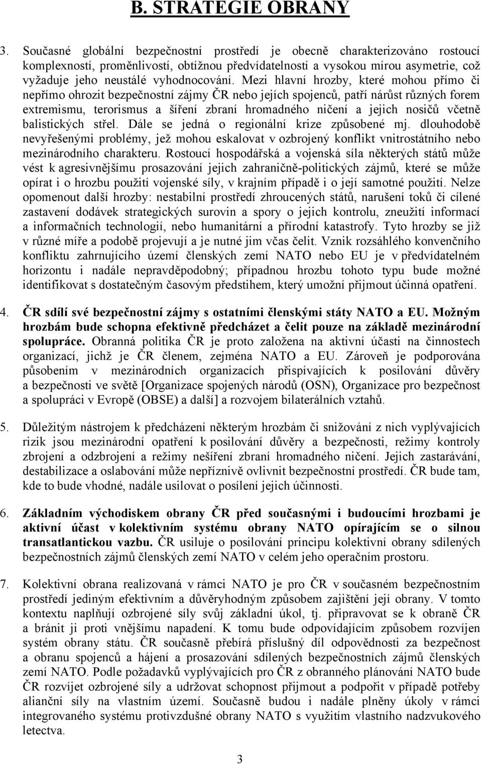 Mezi hlavní hrozby, které mohou přímo či nepřímo ohrozit bezpečnostní zájmy ČR nebo jejích spojenců, patří nárůst různých forem extremismu, terorismus a šíření zbraní hromadného ničení a jejich