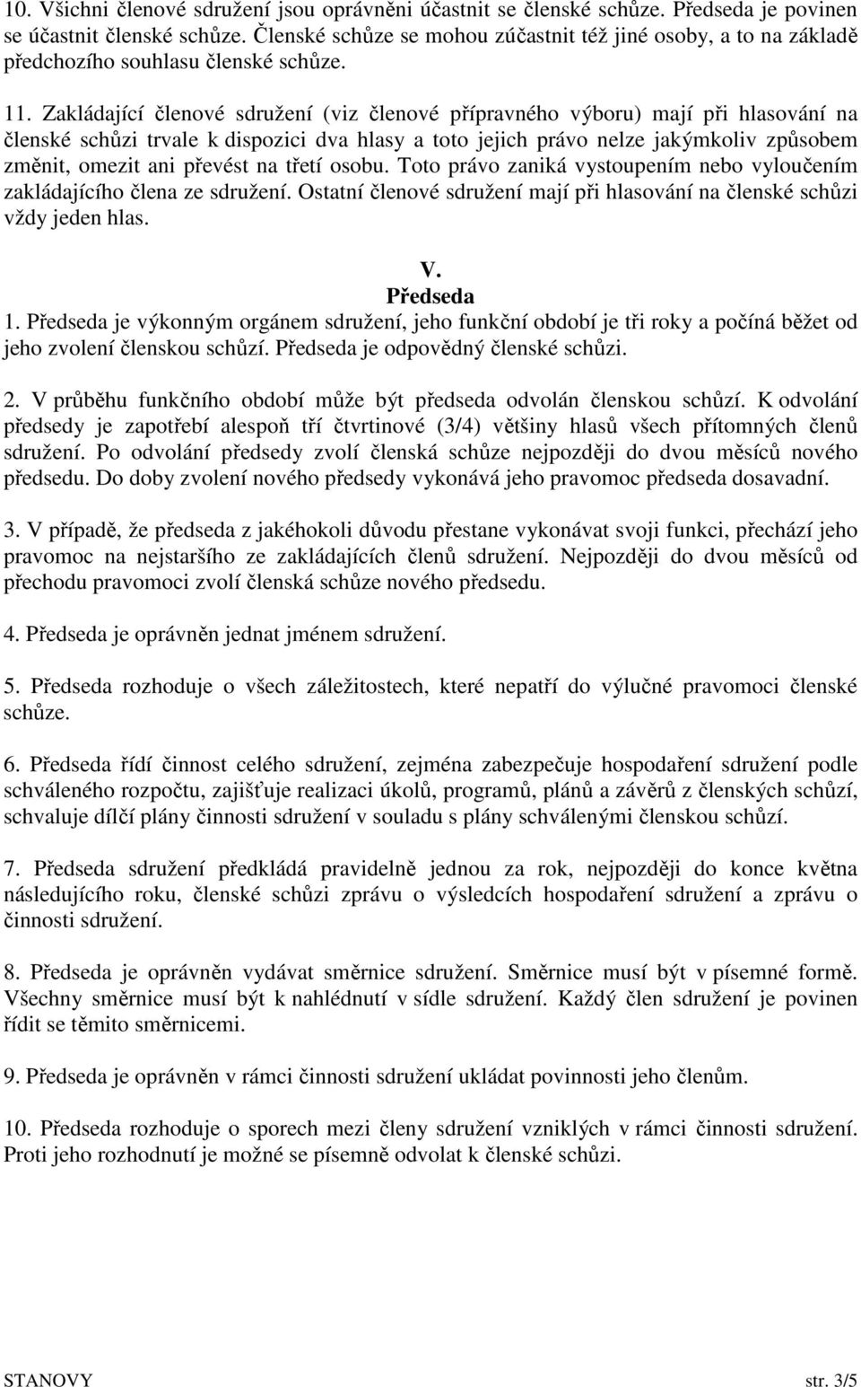 Zakládající členové sdružení (viz členové přípravného výboru) mají při hlasování na členské schůzi trvale k dispozici dva hlasy a toto jejich právo nelze jakýmkoliv způsobem změnit, omezit ani