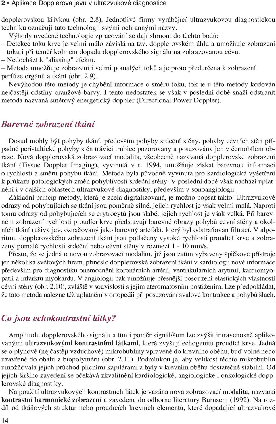 Výhody uvedené technologie zpracování se dají shrnout do těchto bodů: Detekce toku krve je velmi málo závislá na tzv.