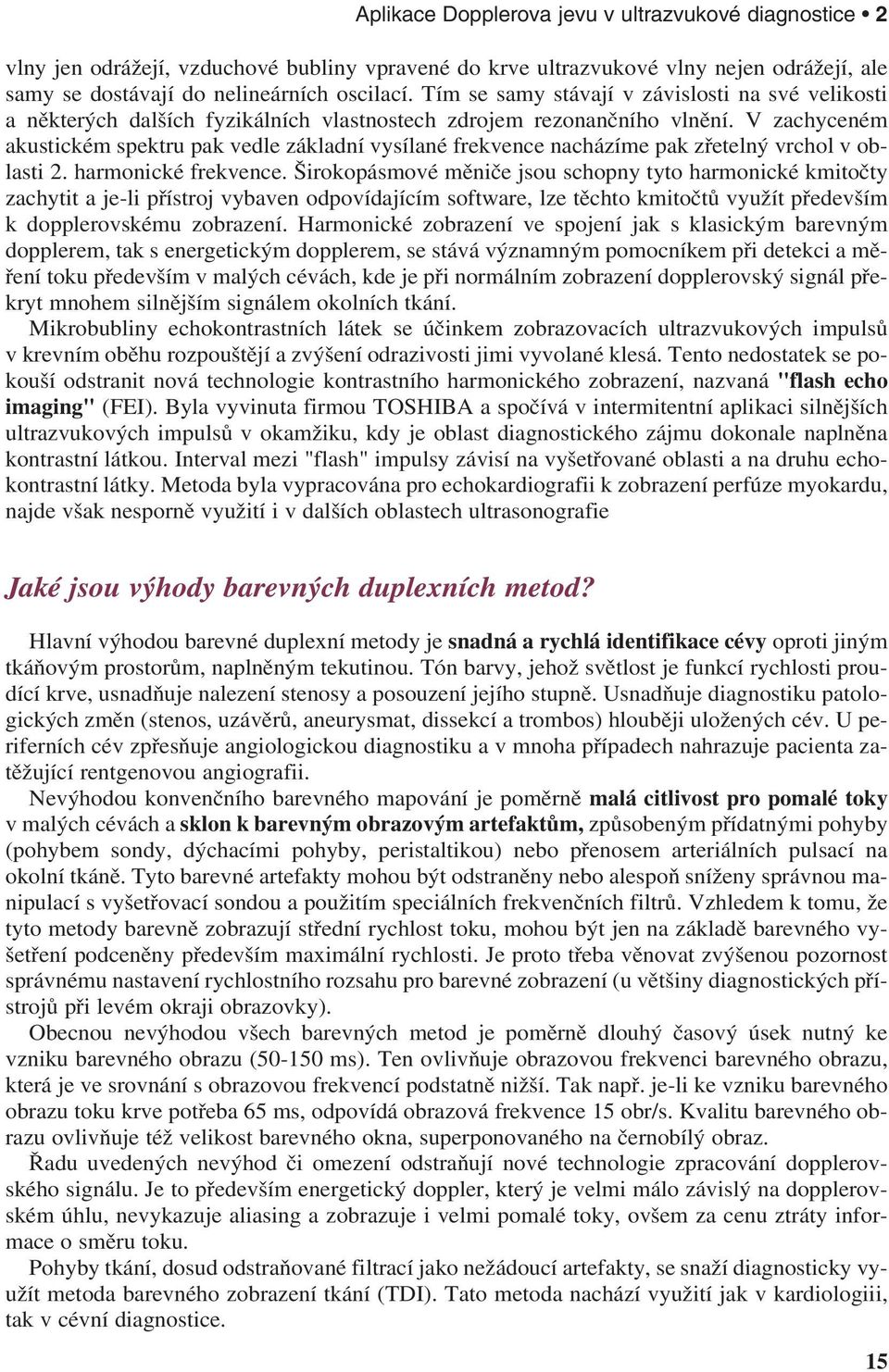 V zachyceném akustickém spektru pak vedle základní vysílané frekvence nacházíme pak zřetelný vrchol v oblasti 2. harmonické frekvence.