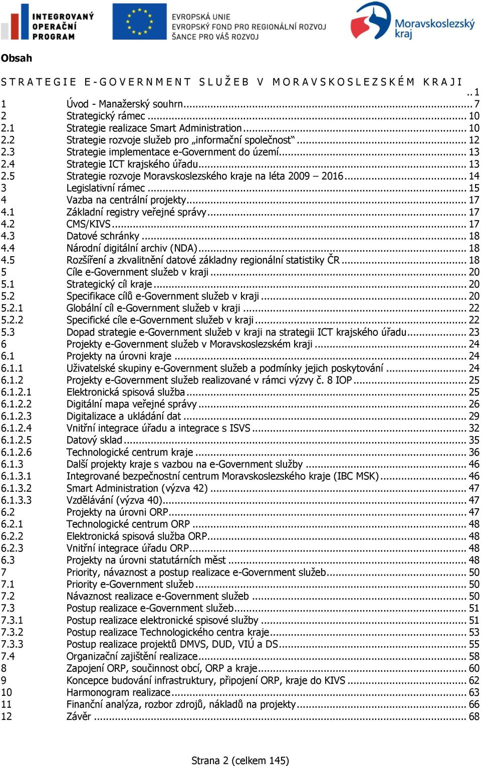 .. 13 2.5 Strategie rozvoje Moravskoslezského kraje na léta 2009 2016... 14 3 Legislativní rámec... 15 4 Vazba na centrální projekty... 17 4.1 Základní registry veřejné správy... 17 4.2 CMS/KIVS.