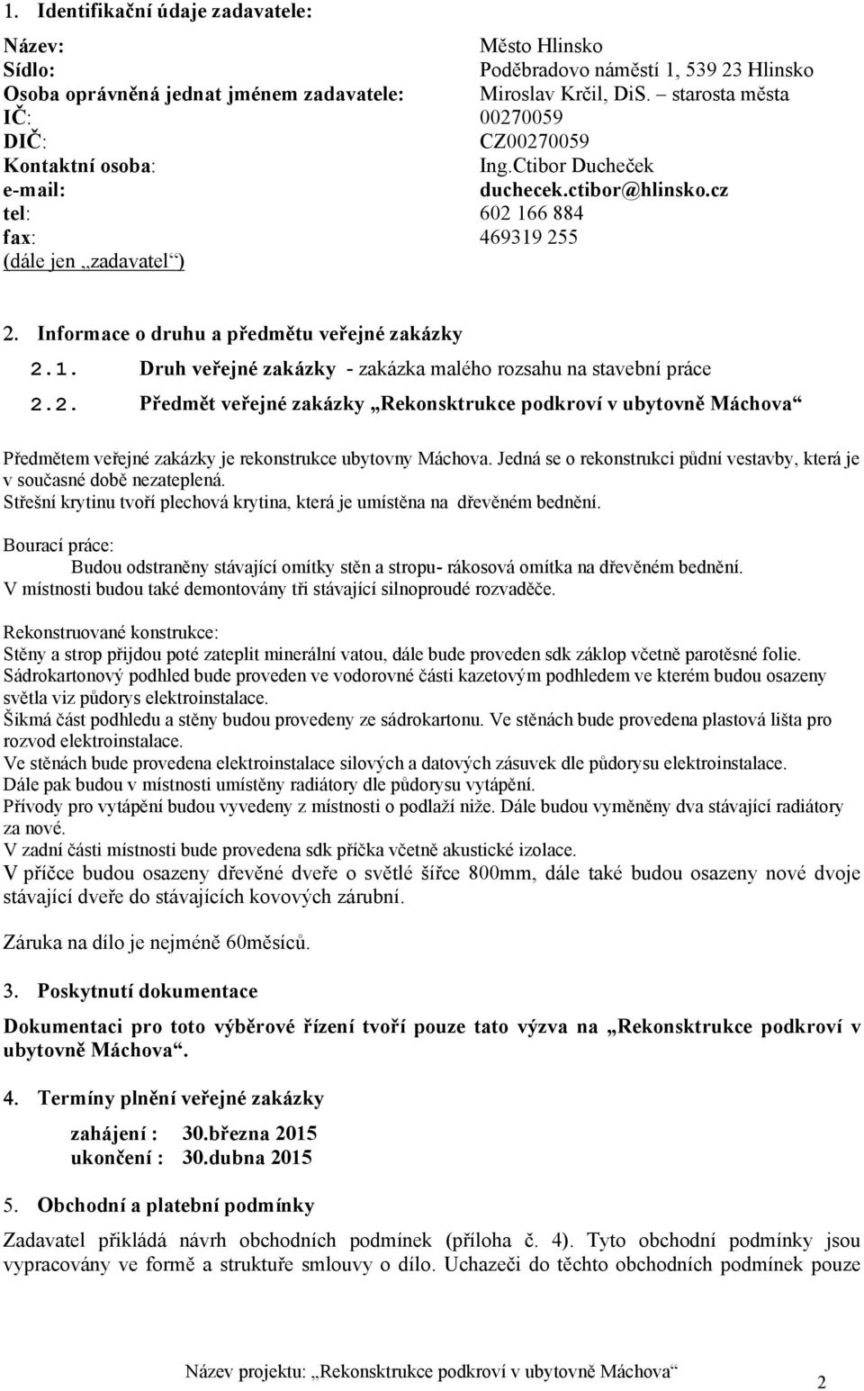 cz tel: 602 166 884 fax: 469319 255 (dále jen zadavatel ) Informace o druhu a předmětu veřejné zakázky 2.1. Druh veřejné zakázky - zakázka malého rozsahu na stavební práce 2.2. Předmět veřejné zakázky Rekonsktrukce podkroví v ubytovně Máchova Předmětem veřejné zakázky je rekonstrukce ubytovny Máchova.