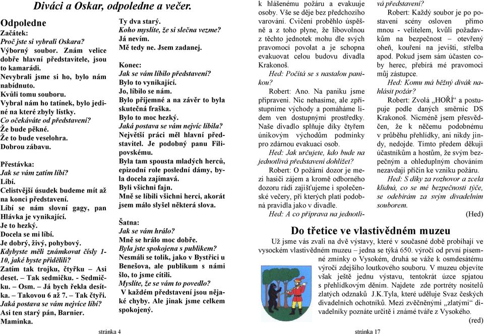 Líbí. Celistvě jší úsudek budeme mít až na konci představení. Líbí se nám slovní gagy, pan Hlávka je vynikající. Je to hezký. Docela se mi líbí. Je dobrý, živý, pohybový.