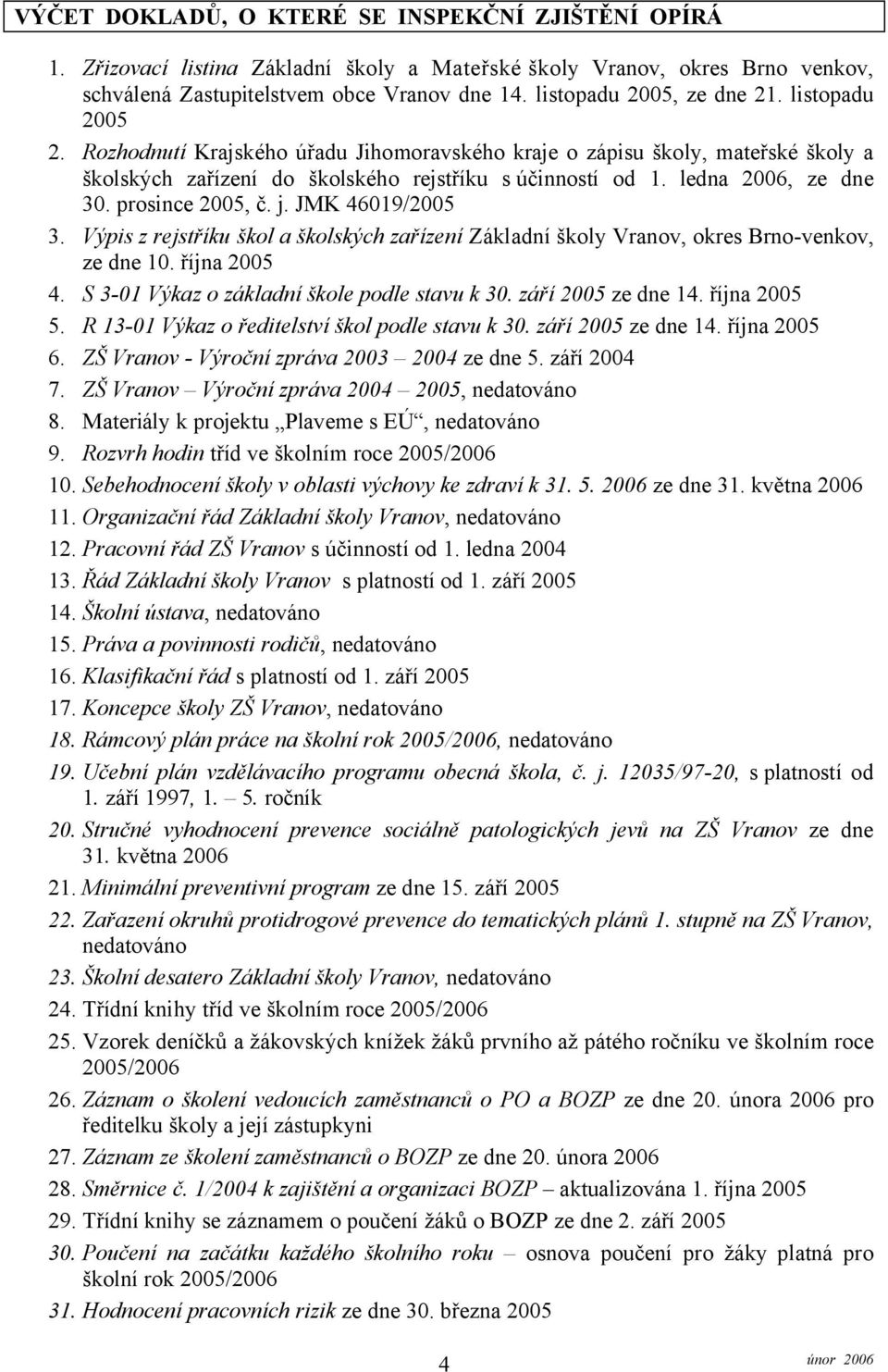 ledna 2006, ze dne 30. prosince 2005, č. j. JMK 46019/2005 3. Výpis z rejstříku škol a školských zařízení Základní školy Vranov, okres Brno-venkov, ze dne 10. října 2005 4.