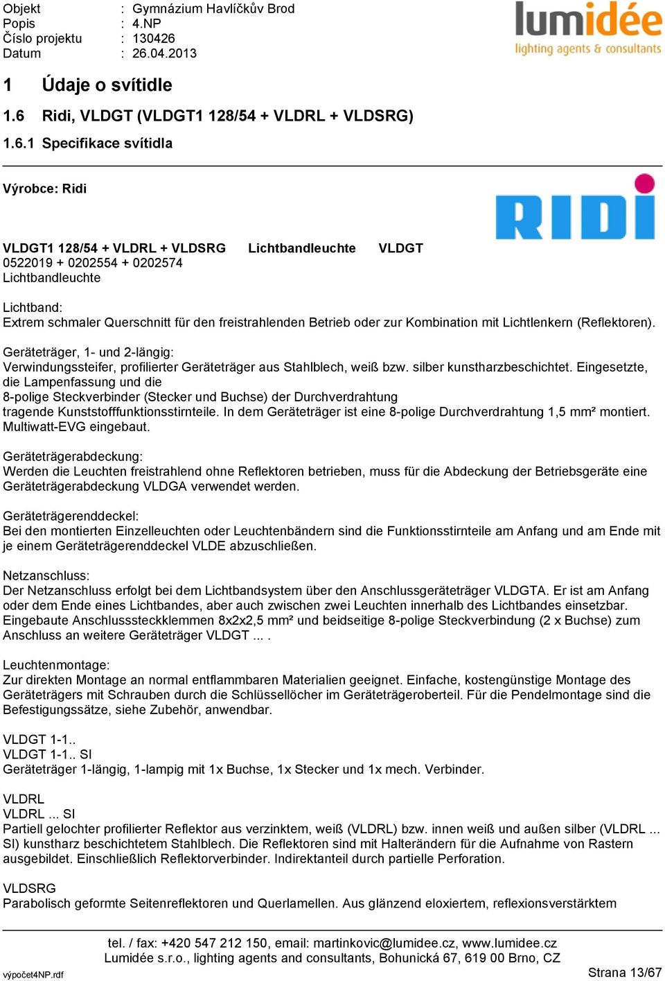 1 Specifikace svítidla Výrobce: Ridi VLDGT1 128/54 + VLDRL + VLDSRG Lichtbandleuchte VLDGT 0522019 + 0202554 + 0202574 Lichtbandleuchte Lichtband: Extrem schmaler Querschnitt für den freistrahlenden