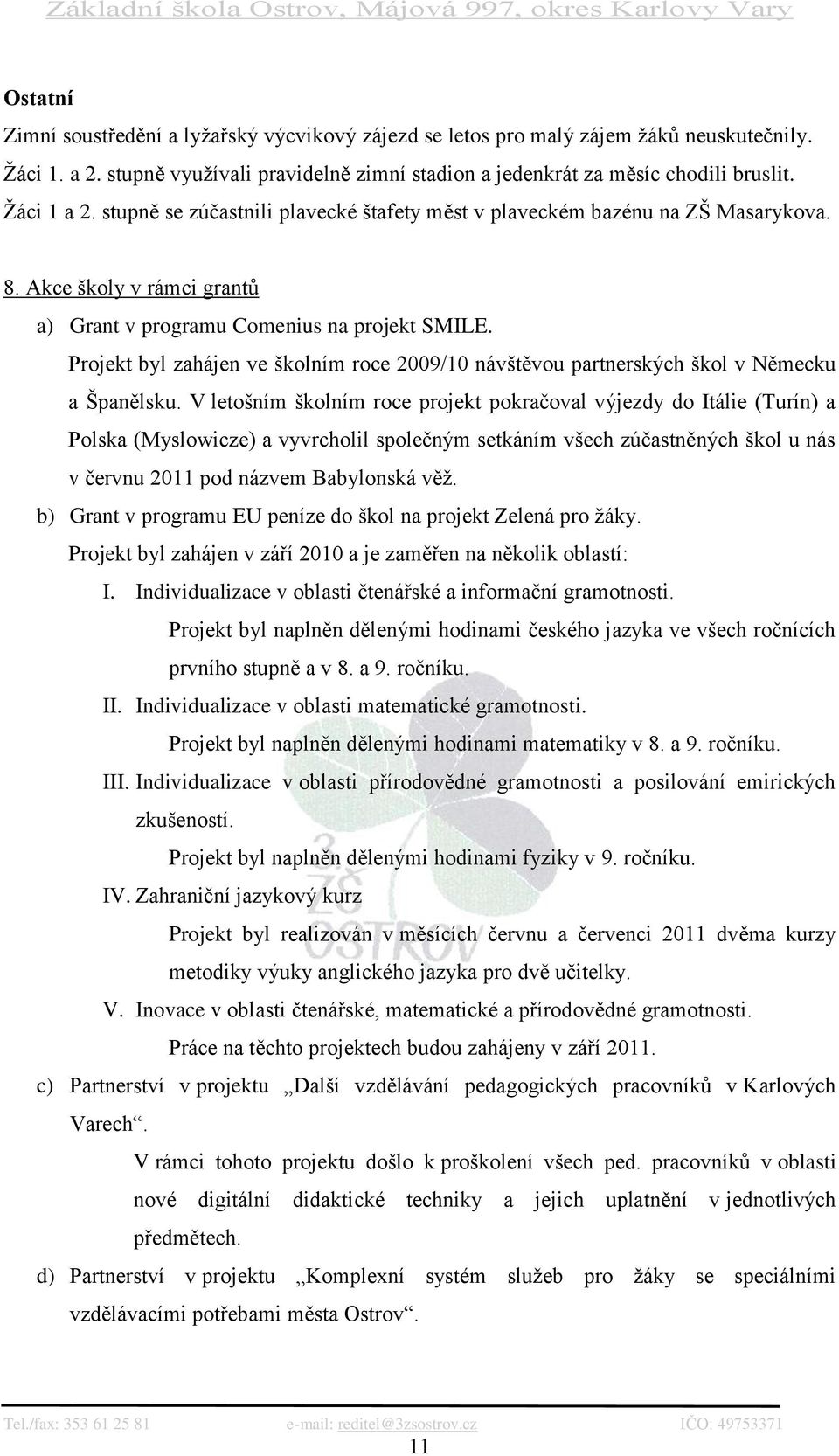 Projekt byl zahájen ve školním roce 2009/10 návštěvou partnerských škol v Německu a Španělsku.