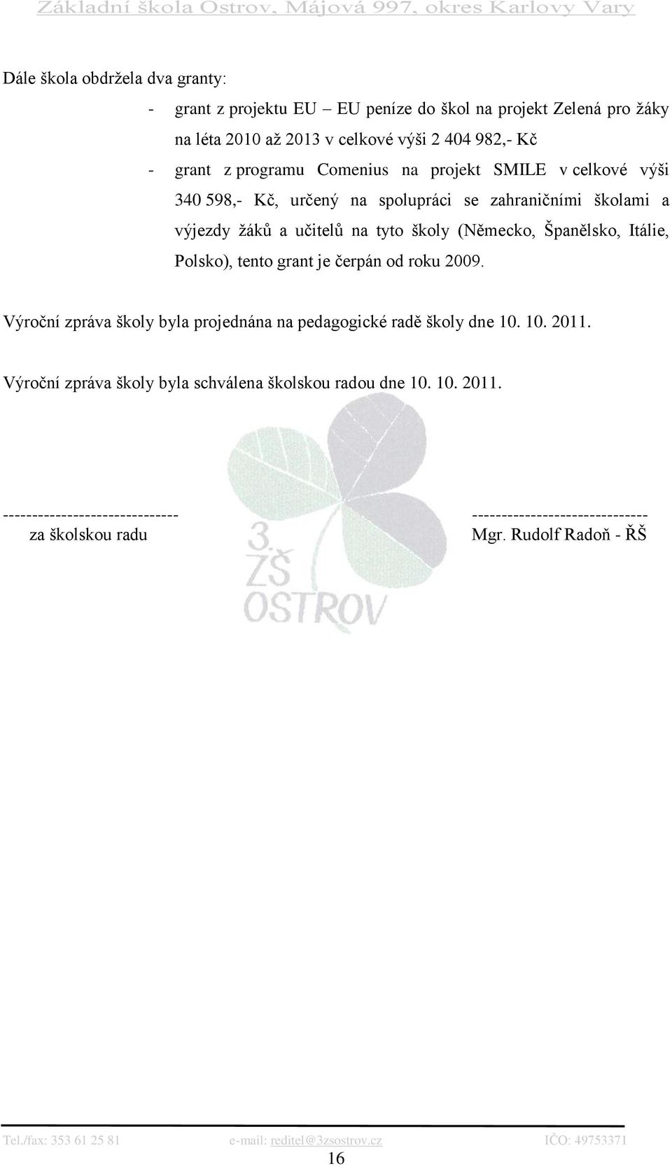 (Německo, Španělsko, Itálie, Polsko), tento grant je čerpán od roku 2009. Výroční zpráva školy byla projednána na pedagogické radě školy dne 10. 10. 2011.