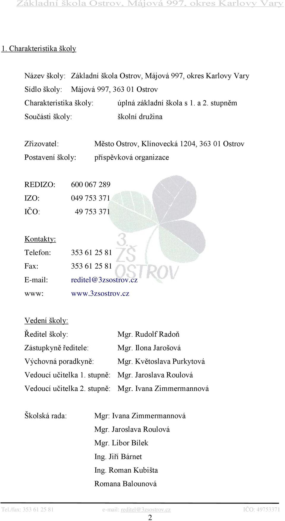 Telefon: 353 61 25 81 Fax: 353 61 25 81 E-mail: reditel@3zsostrov.cz www: www.3zsostrov.cz Vedení školy: Ředitel školy: Mgr. Rudolf Radoň Zástupkyně ředitele: Mgr.