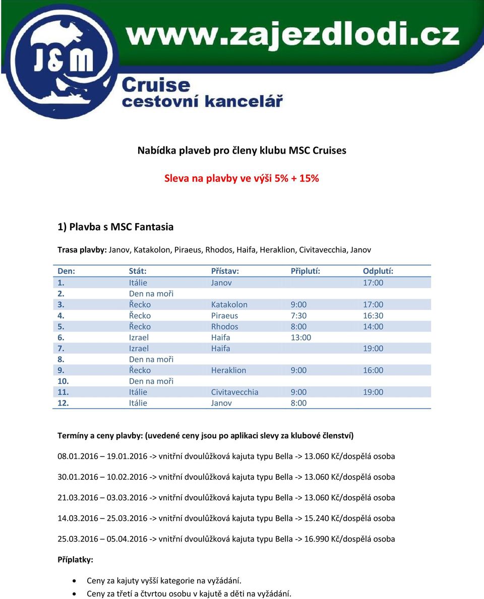 Řecko Heraklion 9:00 16:00 10. Den na moři 11. Itálie Civitavecchia 9:00 19:00 12. Itálie Janov 8:00 08.01.2016 19.01.2016 -> vnitřní dvoulůžková kajuta typu Bella -> 13.060 Kč/dospělá osoba 30.01.2016 10.