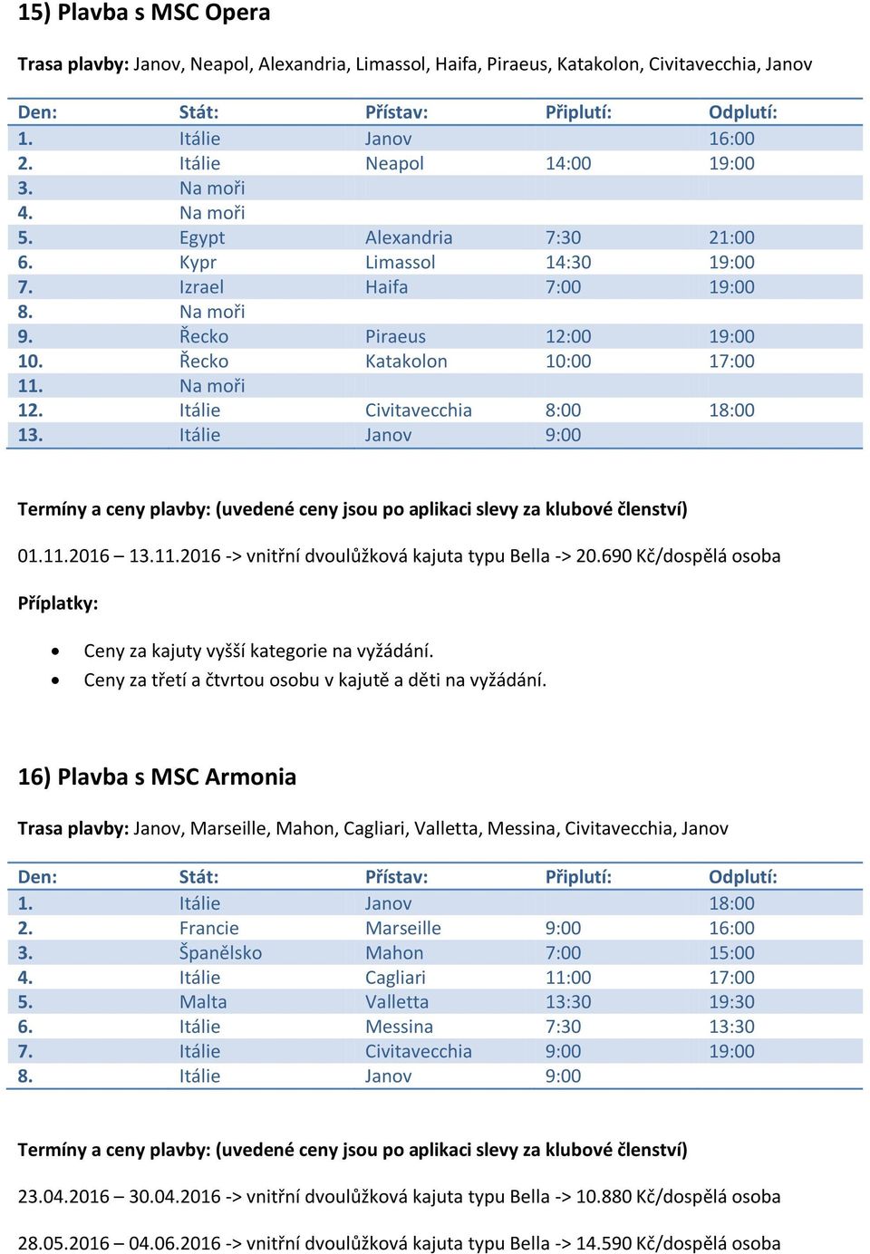 Itálie Civitavecchia 8:00 18:00 13. Itálie Janov 9:00 01.11.2016 13.11.2016 -> vnitřní dvoulůžková kajuta typu Bella -> 20.