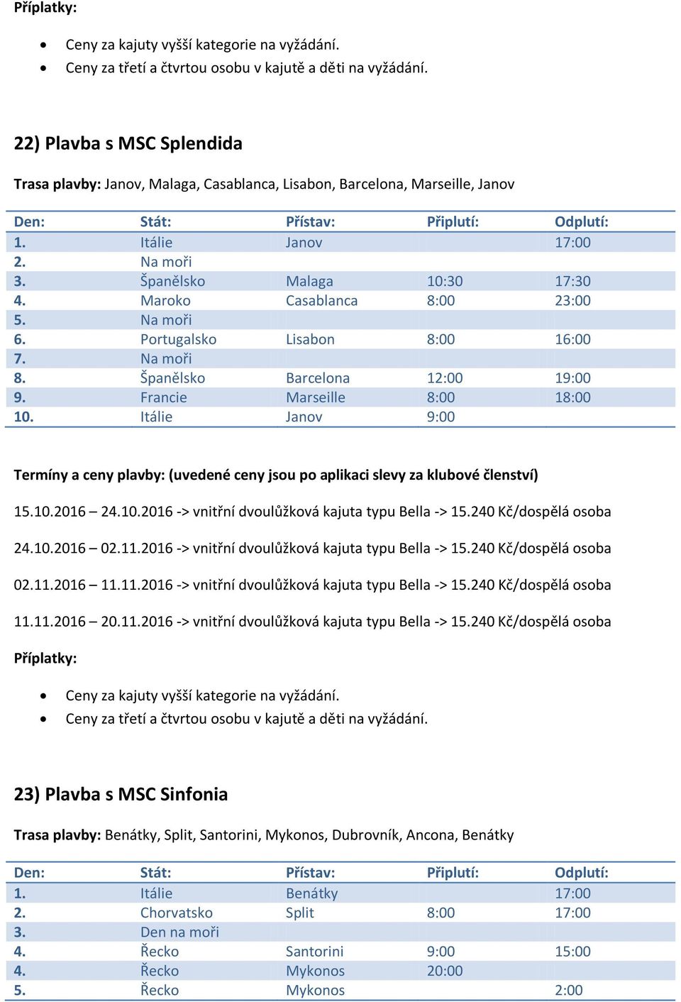 Itálie Janov 9:00 15.10.2016 24.10.2016 -> vnitřní dvoulůžková kajuta typu Bella -> 15.240 Kč/dospělá osoba 24.10.2016 02.11.2016 -> vnitřní dvoulůžková kajuta typu Bella -> 15.240 Kč/dospělá osoba 02.