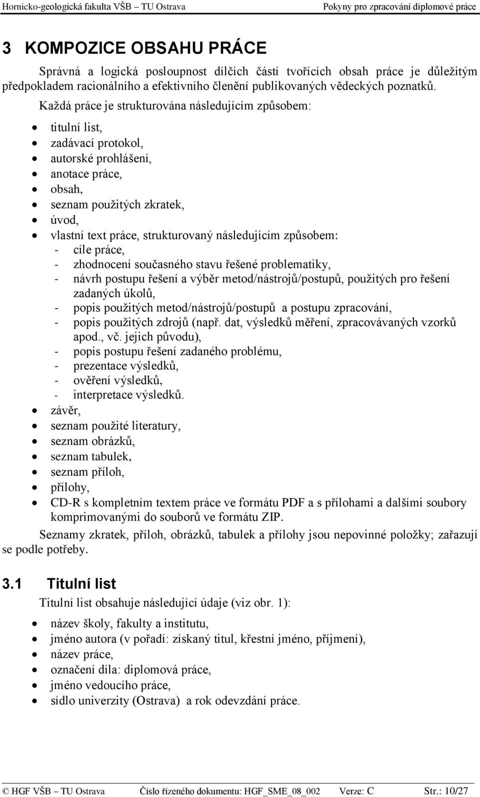 následujícím způsobem: - cíle práce, - zhodnocení současného stavu řešené problematiky, - návrh postupu řešení a výběr metod/nástrojů/postupů, použitých pro řešení zadaných úkolů, - popis použitých