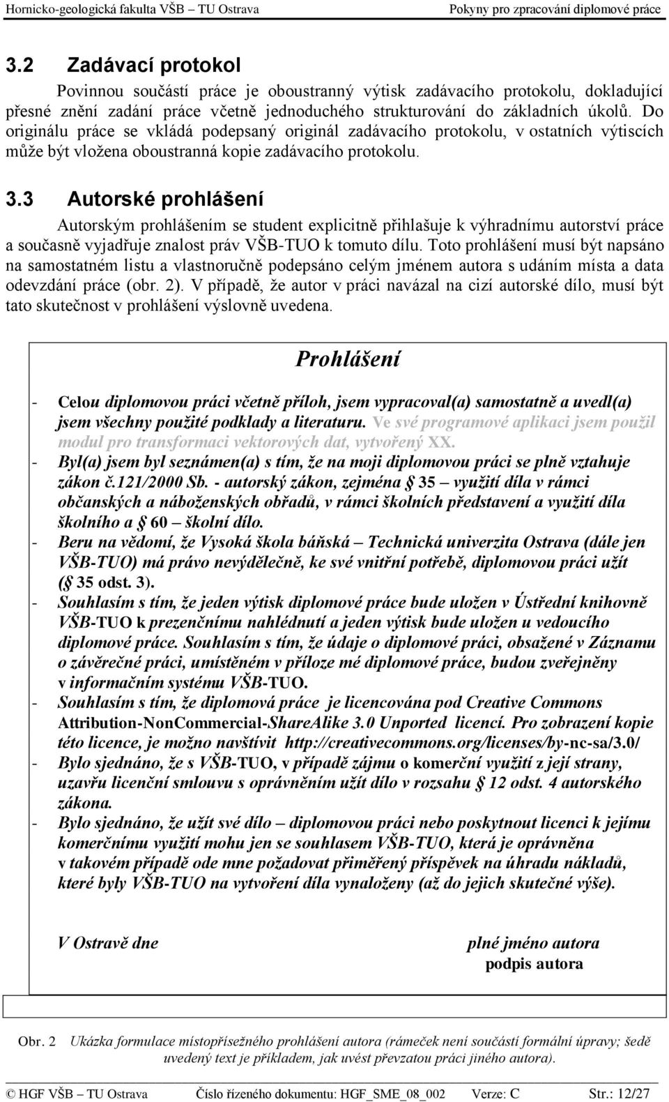 3 Autorské prohlášení Autorským prohlášením se student explicitně přihlašuje k výhradnímu autorství práce a současně vyjadřuje znalost práv VŠB-TUO k tomuto dílu.