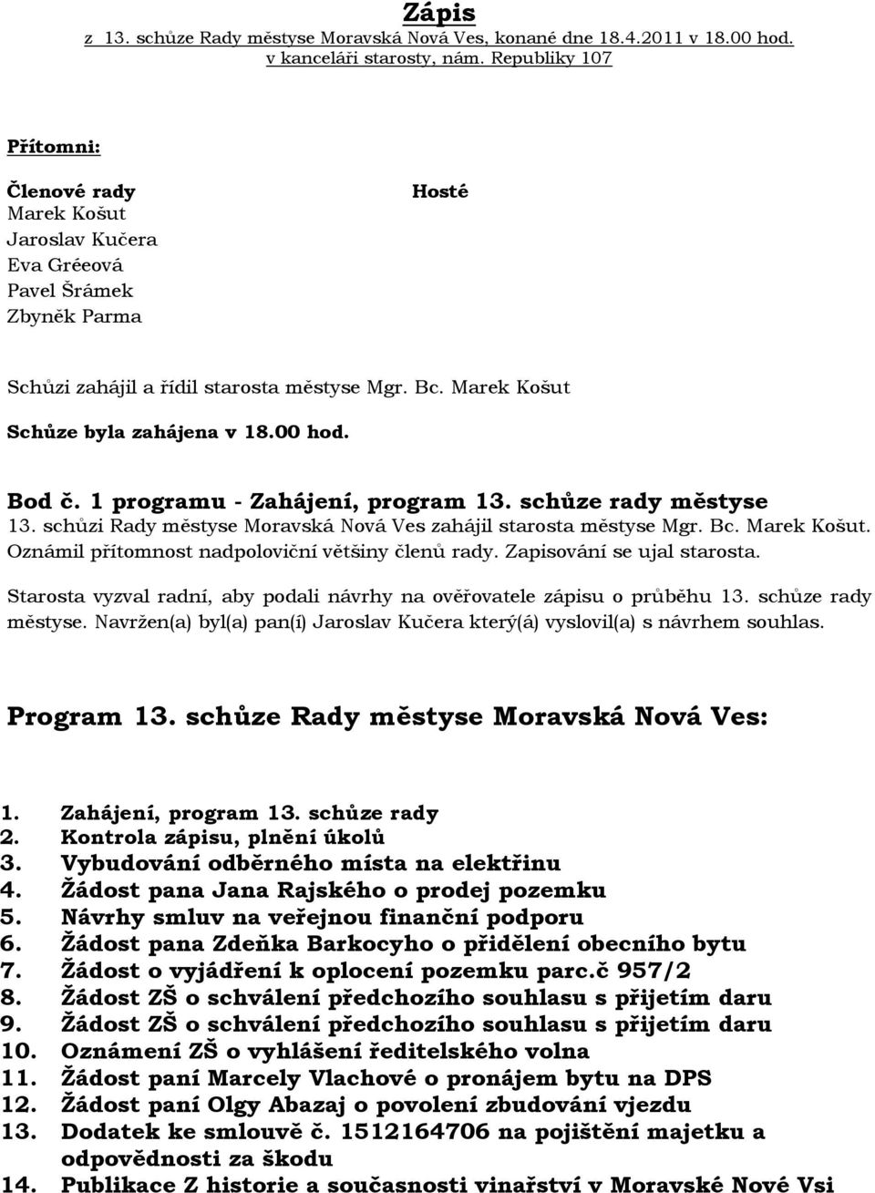 00 hod. Bod č. 1 programu - Zahájení, program 13. schůze rady městyse 13. schůzi Rady městyse Moravská Nová Ves zahájil starosta městyse Mgr. Bc. Marek Košut.