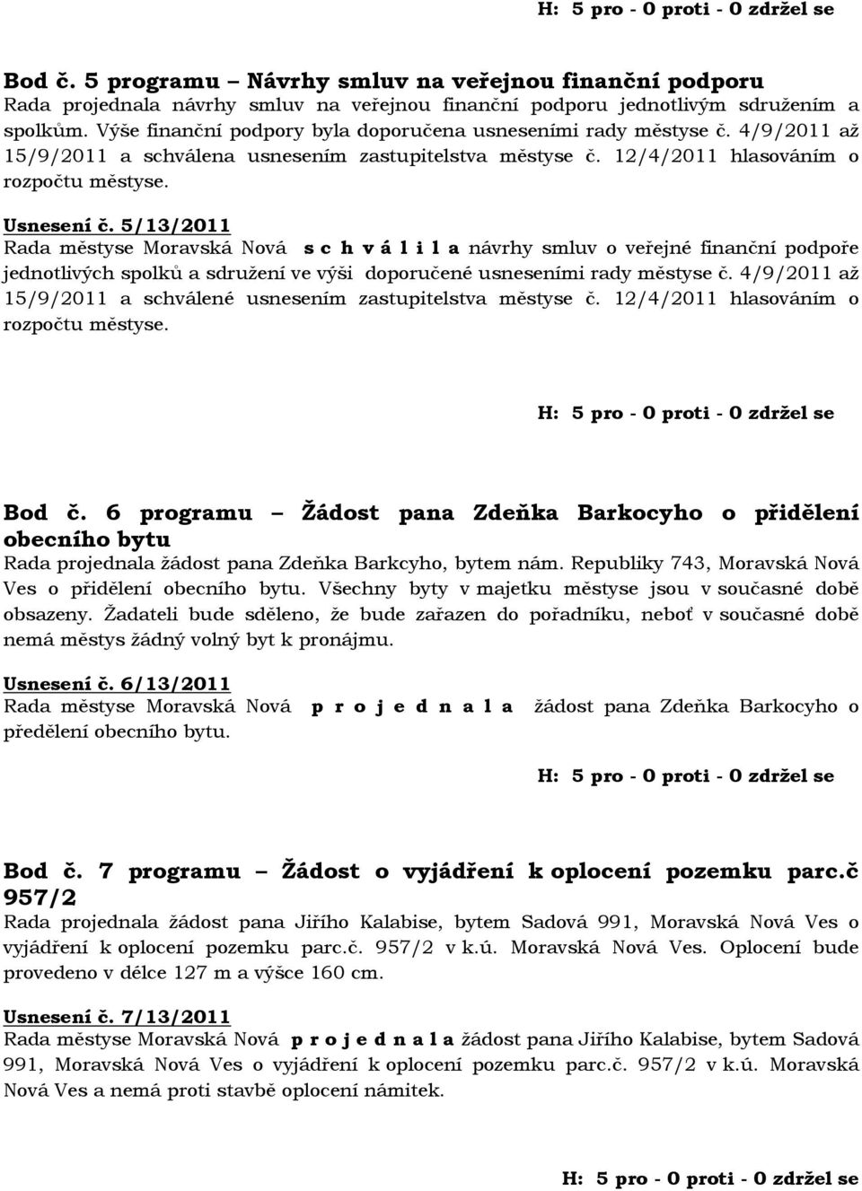 5/13/2011 Rada městyse Moravská Nová s c h v á l i l a návrhy smluv o veřejné finanční podpoře jednotlivých spolků a sdružení ve výši doporučené usneseními rady městyse č.