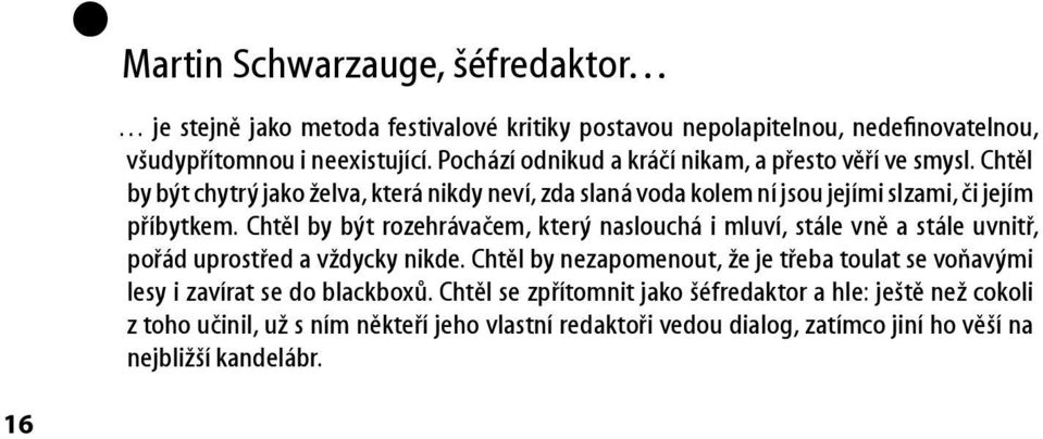 Chtěl by být rozehrávačem, který naslouchá i mluví, stále vně a stále uvnitř, pořád uprostřed a vždycky nikde.