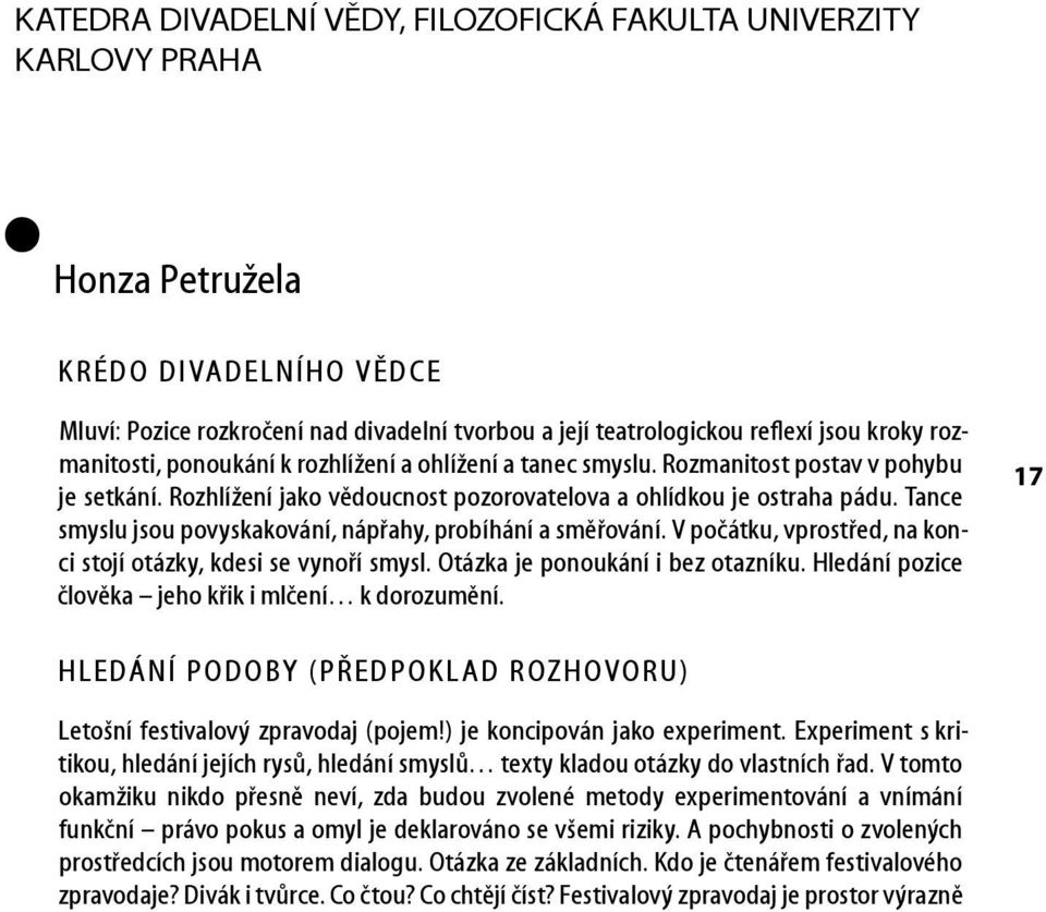 Tance smyslu jsou povyskakování, nápřahy, probíhání a směřování. V počátku, vprostřed, na konci stojí otázky, kdesi se vynoří smysl. Otázka je ponoukání i bez otazníku.